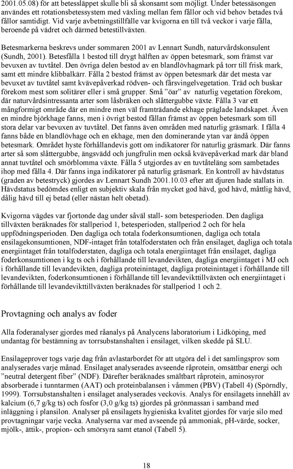 Betesmarkerna beskrevs under sommaren 2001 av Lennart Sundh, naturvårdskonsulent (Sundh, 2001). Betesfålla 1 bestod till drygt hälften av öppen betesmark, som främst var bevuxen av tuvtåtel.