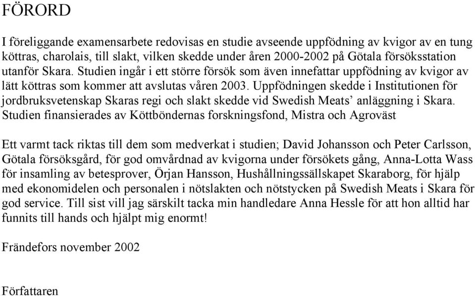 Uppfödningen skedde i Institutionen för jordbruksvetenskap Skaras regi och slakt skedde vid Swedish Meats anläggning i Skara.