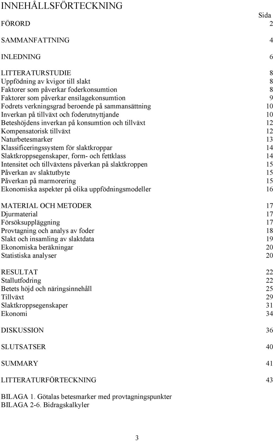 Klassificeringssystem för slaktkroppar 14 Slaktkroppsegenskaper, form- och fettklass 14 Intensitet och tillväxtens påverkan på slaktkroppen 15 Påverkan av slaktutbyte 15 Påverkan på marmorering 15