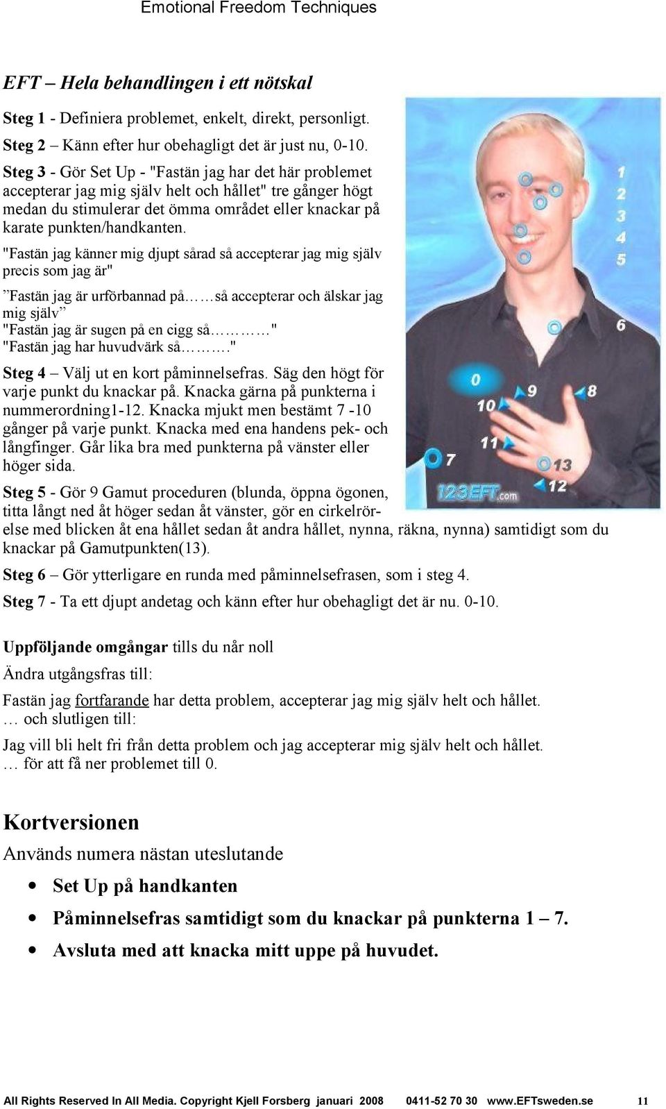 "Fastän jag känner mig djupt sårad så accepterar jag mig själv precis som jag är" Fastän jag är urförbannad på så accepterar och älskar jag mig själv "Fastän jag är sugen på en cigg så " "Fastän jag