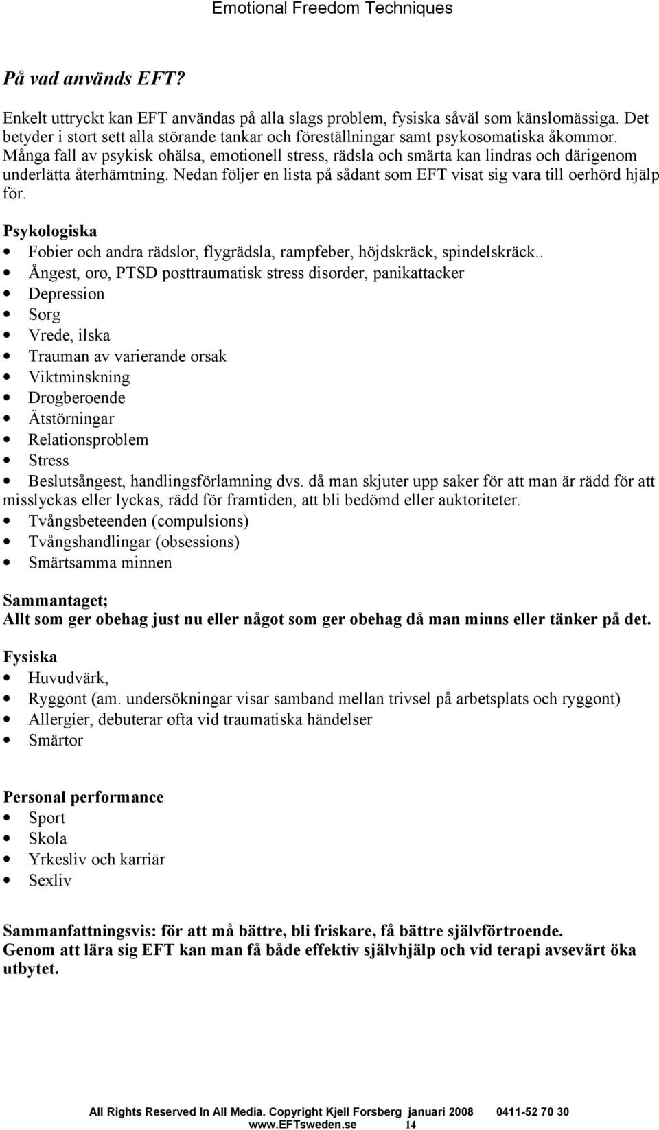 Många fall av psykisk ohälsa, emotionell stress, rädsla och smärta kan lindras och därigenom underlätta återhämtning. Nedan följer en lista på sådant som EFT visat sig vara till oerhörd hjälp för.