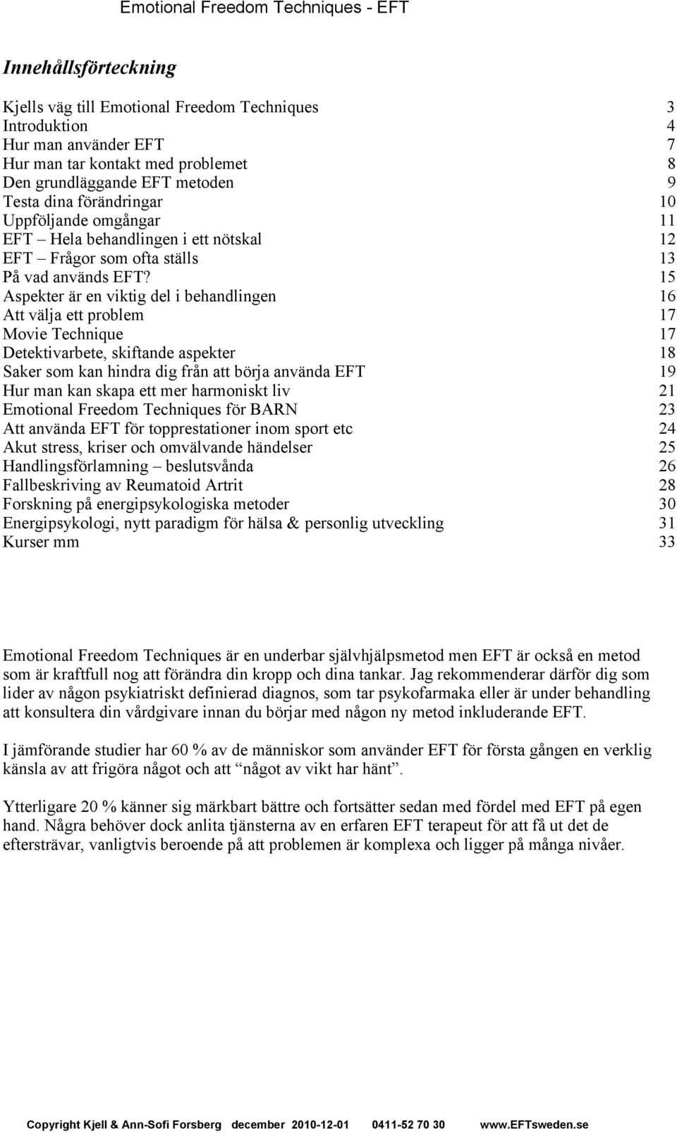 15 Aspekter är en viktig del i behandlingen 16 Att välja ett problem 17 Movie Technique 17 Detektivarbete, skiftande aspekter 18 Saker som kan hindra dig från att börja använda EFT 19 Hur man kan