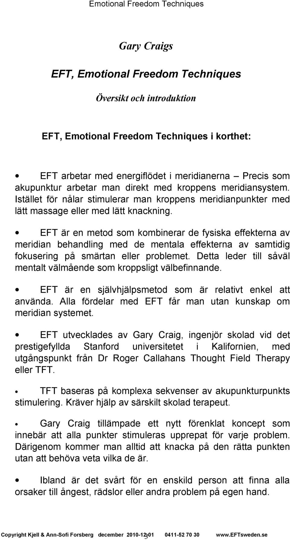 EFT är en metod som kombinerar de fysiska effekterna av meridian behandling med de mentala effekterna av samtidig fokusering på smärtan eller problemet.