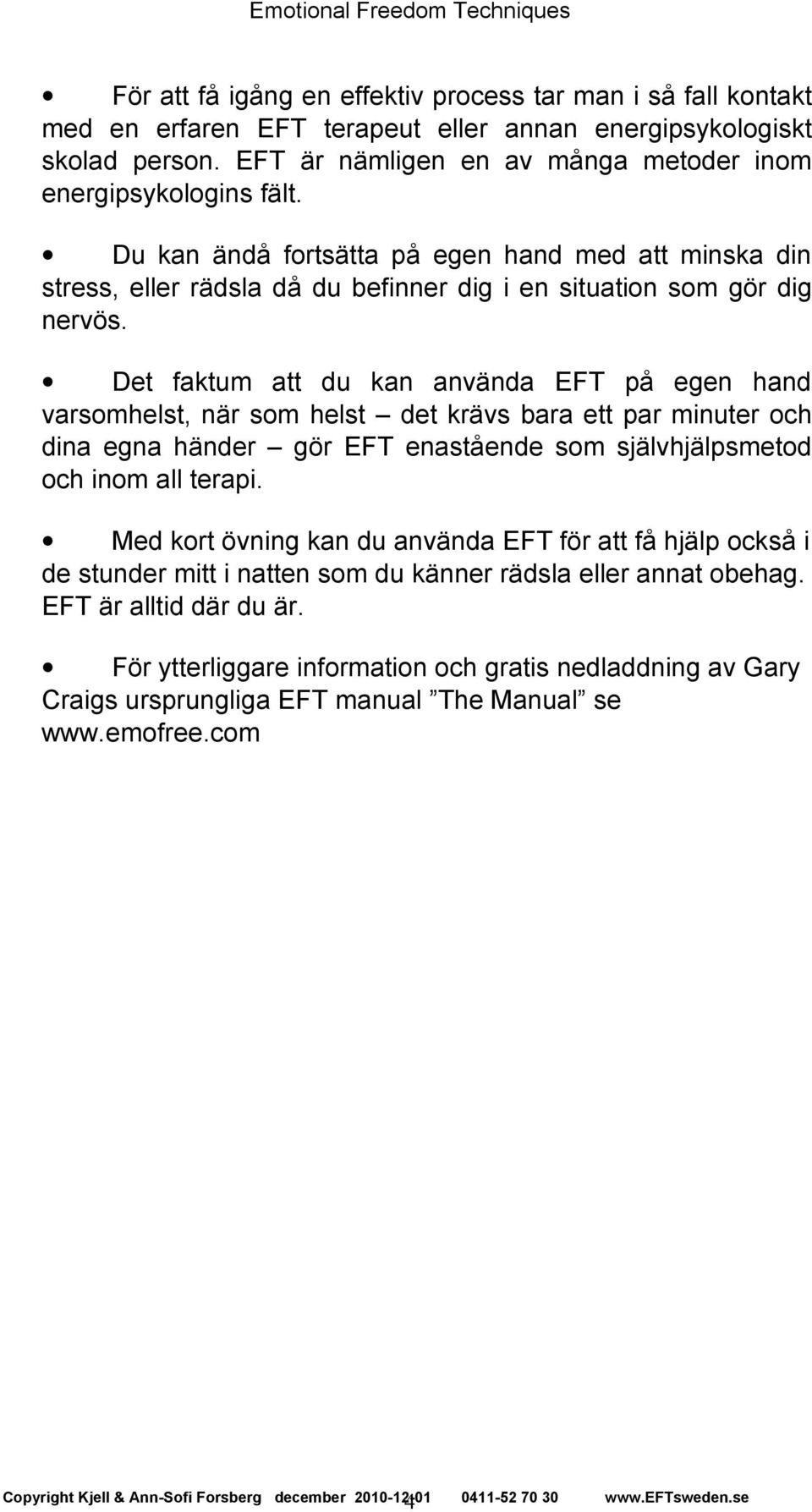 Det faktum att du kan använda EFT på egen hand varsomhelst, när som helst det krävs bara ett par minuter och dina egna händer gör EFT enastående som självhjälpsmetod och inom all terapi.