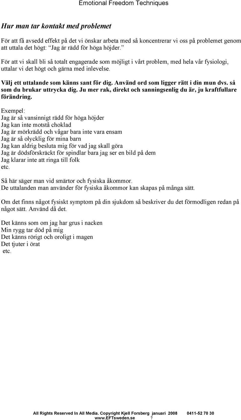 Använd ord som ligger rätt i din mun dvs. så som du brukar uttrycka dig. Ju mer rak, direkt och sanningsenlig du är, ju kraftfullare förändring.