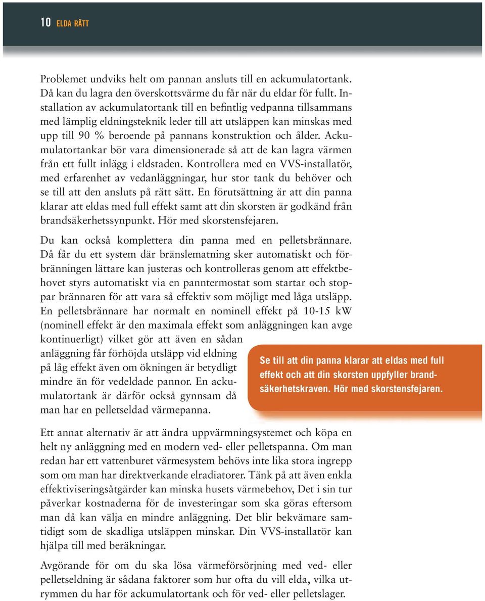 Ackumulatortankar bör vara dimensionerade så att de kan lagra värmen från ett fullt inlägg i eldstaden.