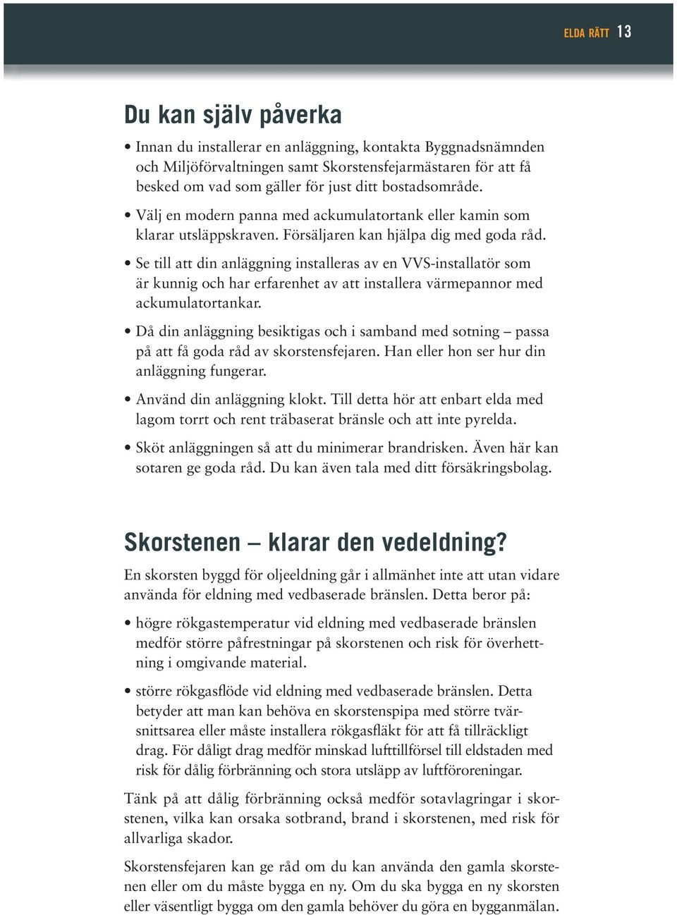 Han eller hon ser hur din anläggning fungerar. lagom torrt och rent träbaserat bränsle och att inte pyrelda. sotaren ge goda råd. Du kan även tala med ditt försäkringsbolag.