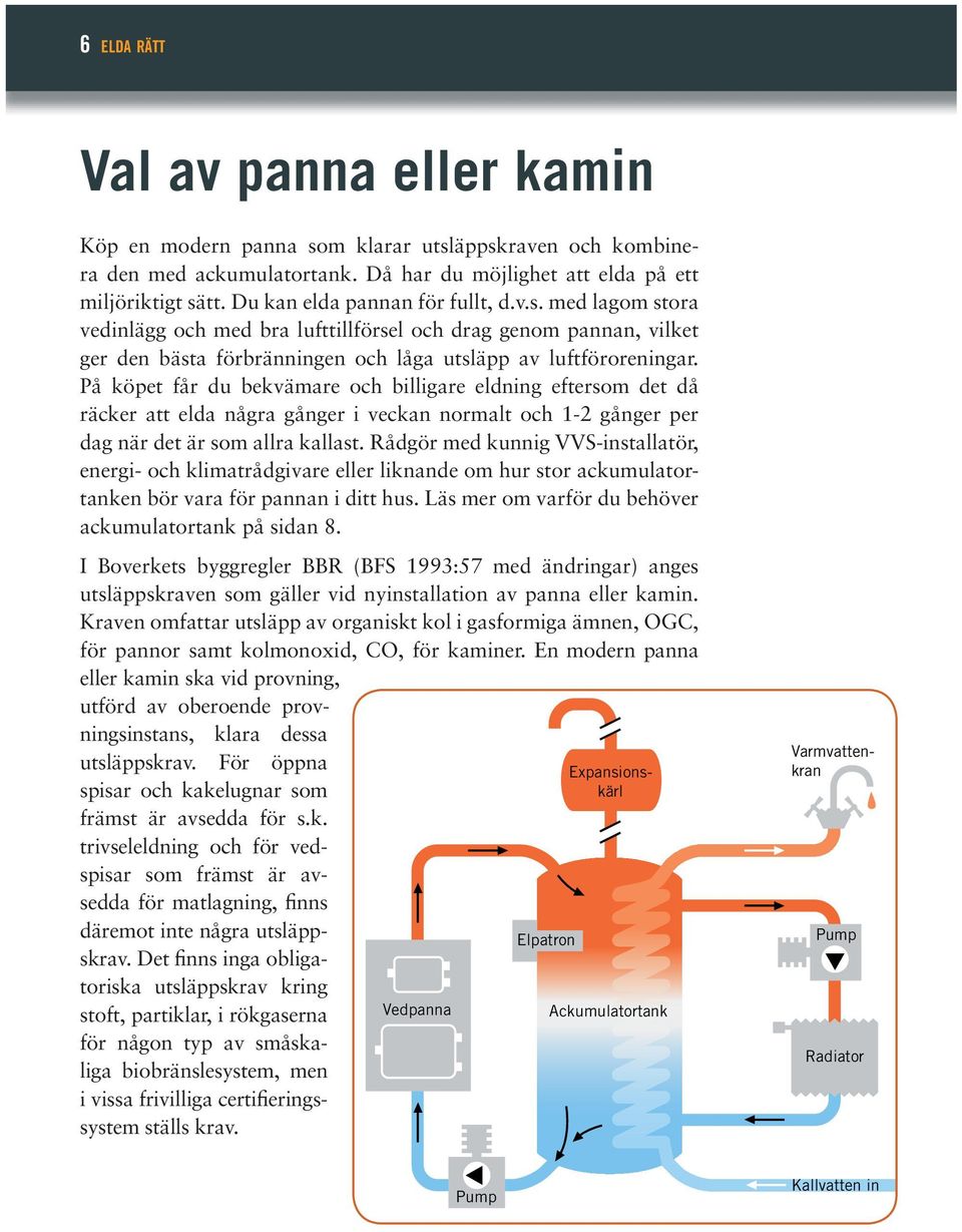 På köpet får du bekvämare och billigare eldning eftersom det då räcker att elda några gånger i veckan normalt och 1-2 gånger per dag när det är som allra kallast.