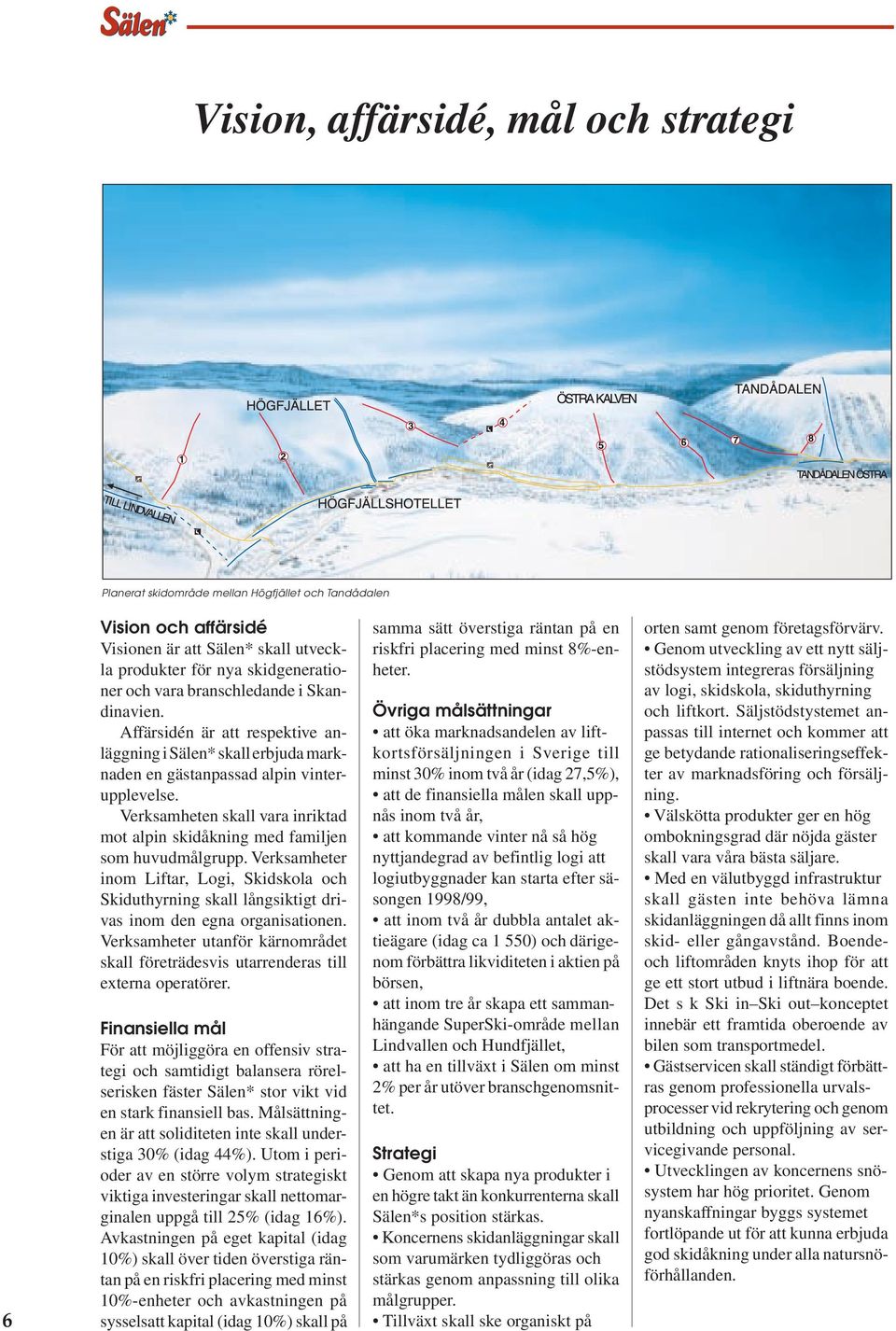 Verksamheten skall vara inriktad mot alpin skidåkning med familjen som huvudmålgrupp. Verksamheter inom Liftar, Logi, Skidskola och Skiduthyrning skall långsiktigt drivas inom den egna organisationen.
