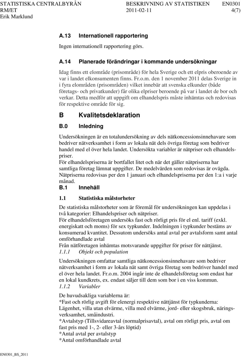 den 1 november 2011 delas Sverige in i fyra elområden (prisområden) vilket innebär att svenska elkunder (både företags- och privatkunder) får olika elpriser beroende på var i landet de bor och verkar.
