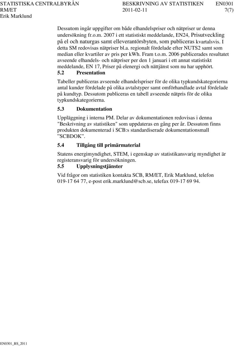 som median eller kvartiler av pris per kwh. Fram t.o.m. 2006 publicerades resultatet avseende elhandels- och nätpriser per den 1 januari i ett annat statistiskt meddelande, EN 17, Priser på elenergi och nättjänst som nu har upphört.