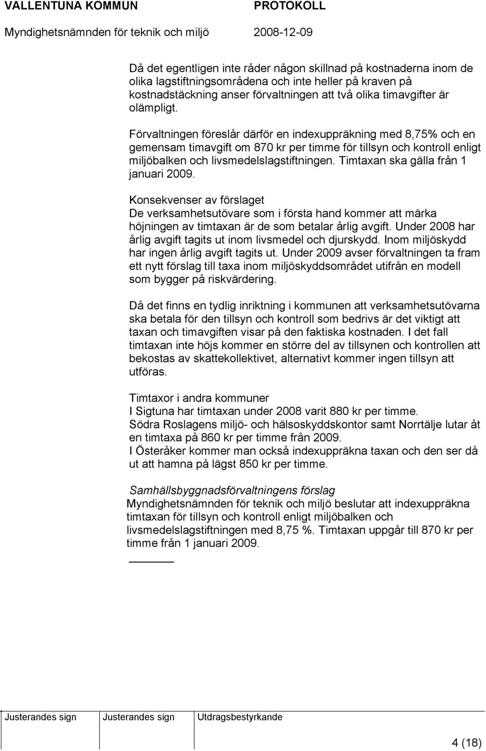 Timtaxan ska gälla från 1 januari 2009. Konsekvenser av förslaget De verksamhetsutövare som i första hand kommer att märka höjningen av timtaxan är de som betalar årlig avgift.