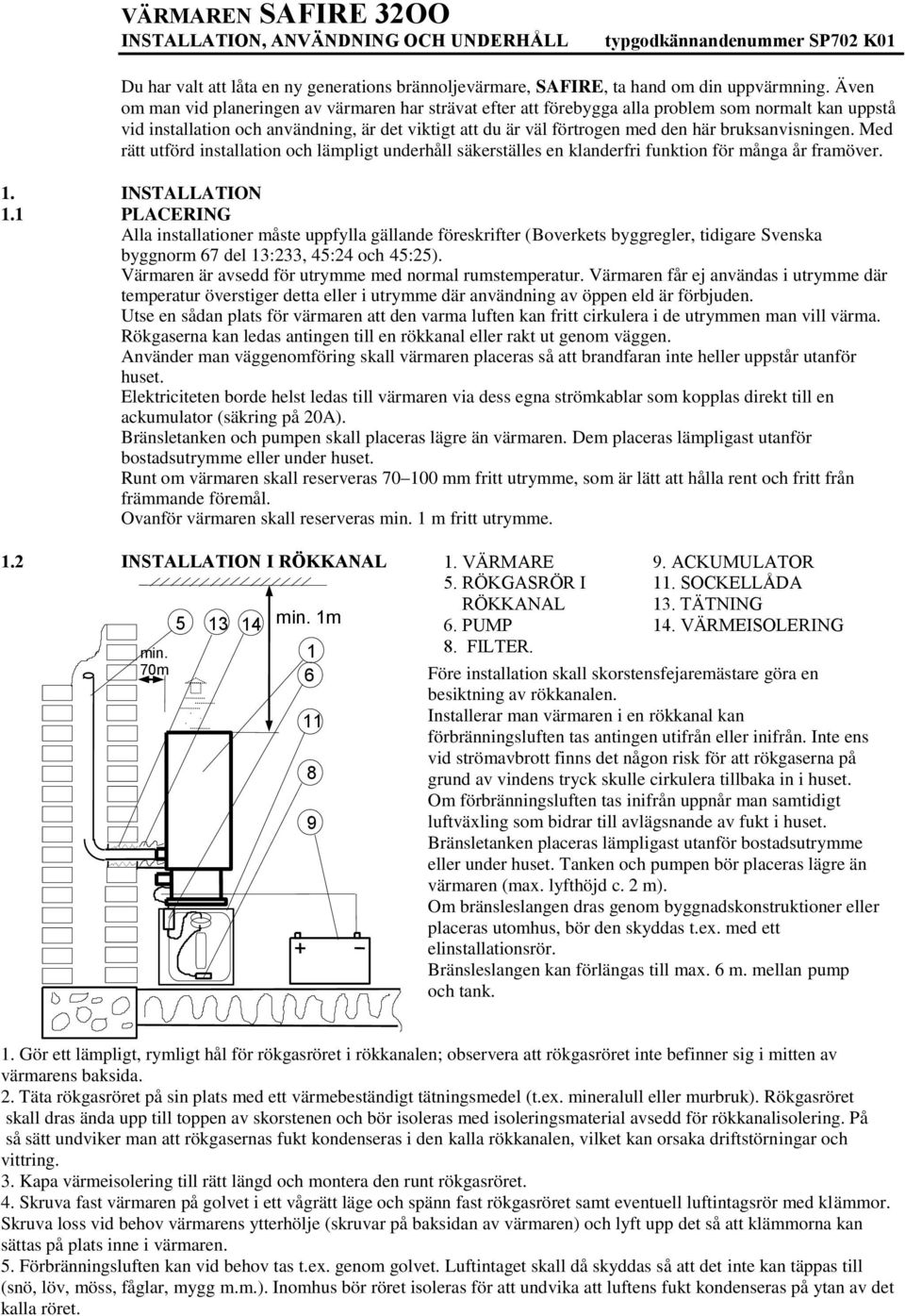 bruksanvisningen. Med rätt utförd installation och lämpligt underhåll säkerställes en klanderfri funktion för många år framöver. 1. INSTALLATION 1.