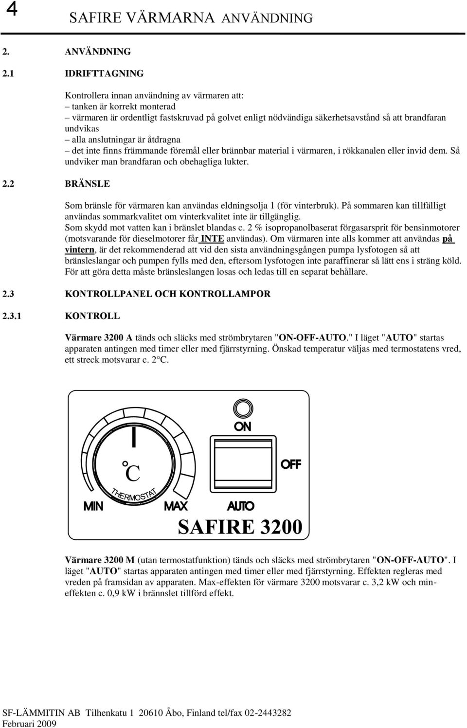 anslutningar är åtdragna det inte finns främmande föremål eller brännbar material i värmaren, i rökkanalen eller invid dem. Så undviker man brandfaran och obehagliga lukter.