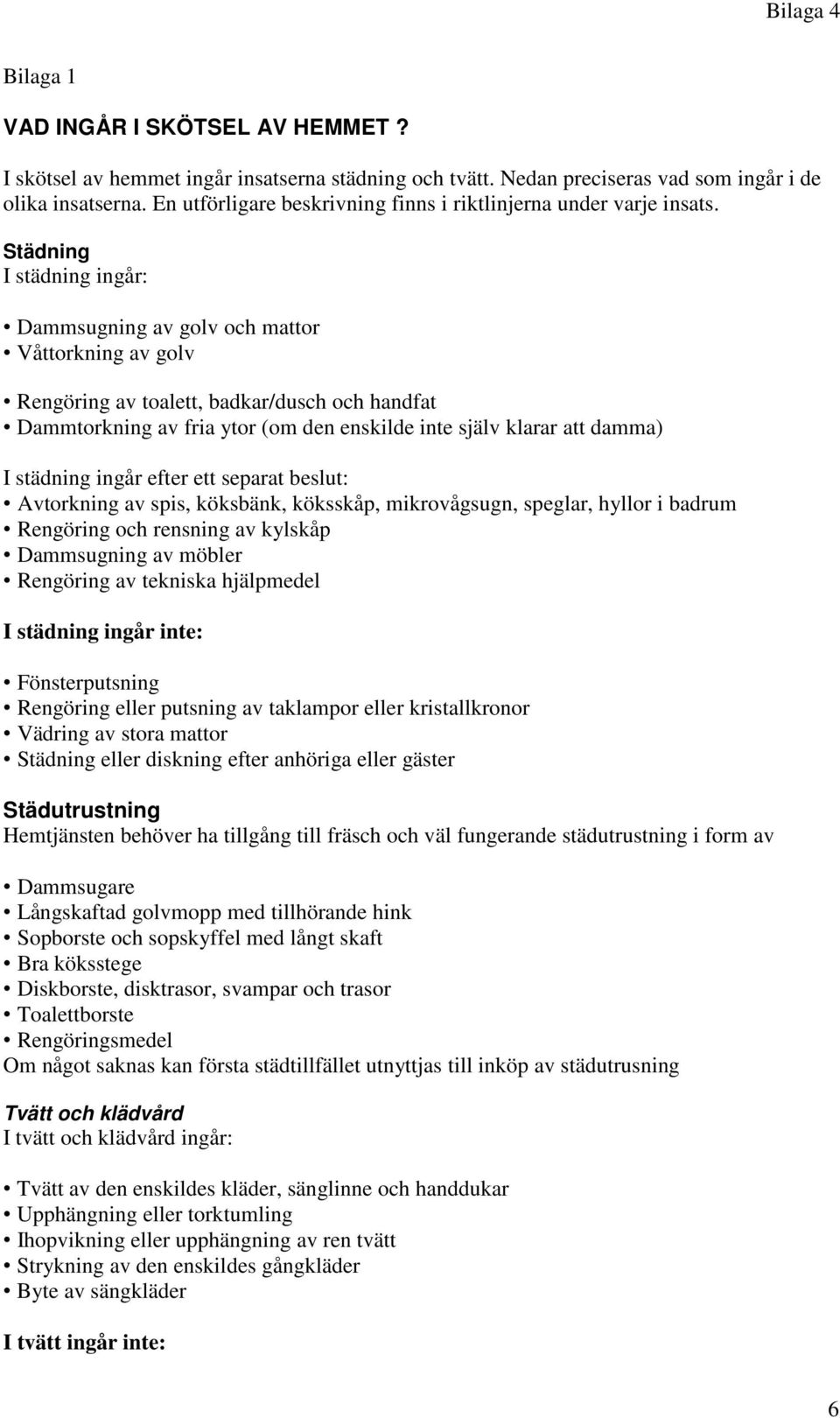 Städning I städning ingår: Dammsugning av golv och mattor Våttorkning av golv Rengöring av toalett, badkar/dusch och handfat Dammtorkning av fria ytor (om den enskilde inte själv klarar att damma) I