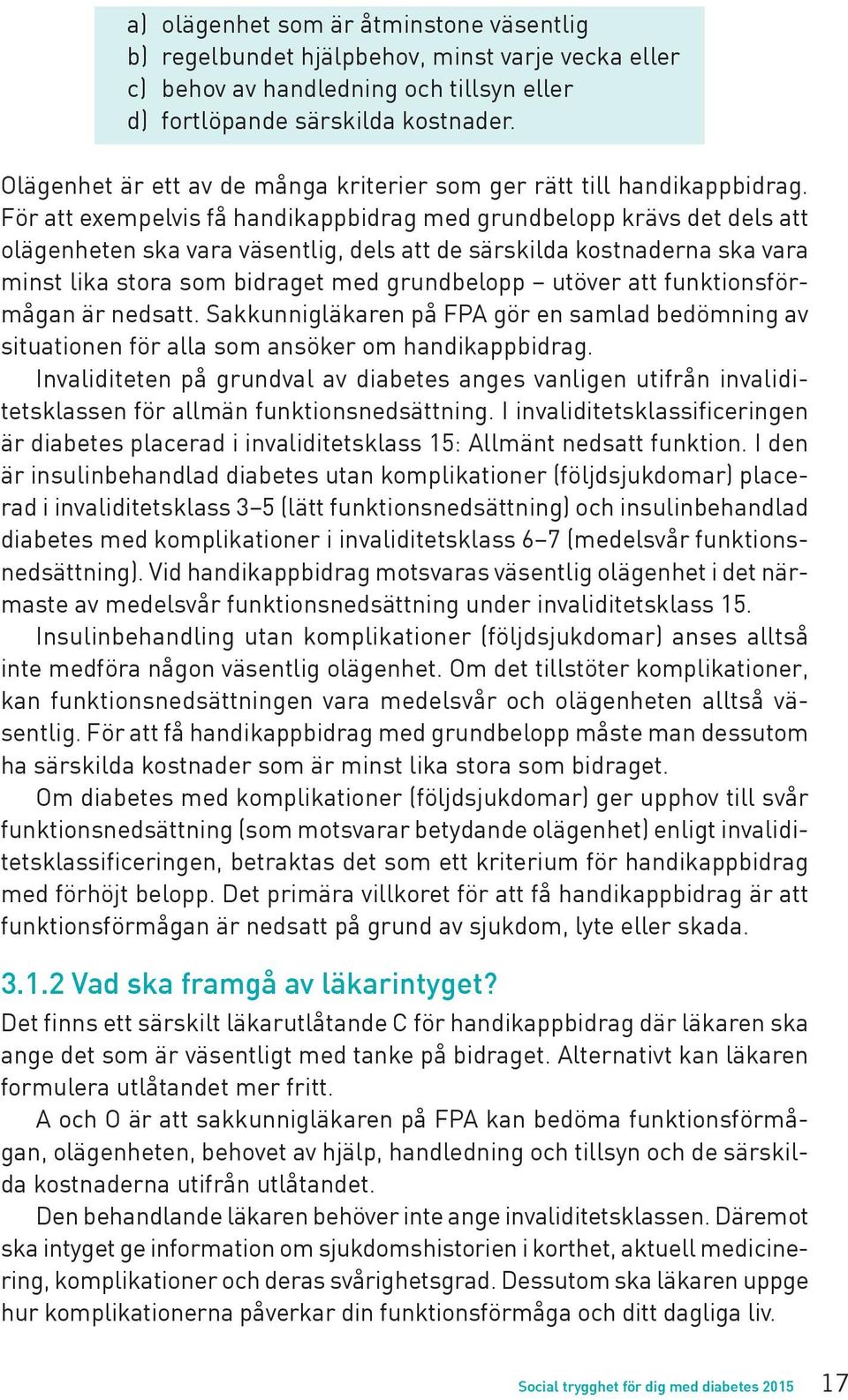 För att exempelvis få handikappbidrag med grundbelopp krävs det dels att olägenheten ska vara väsentlig, dels att de särskilda kostnaderna ska vara minst lika stora som bidraget med grundbelopp