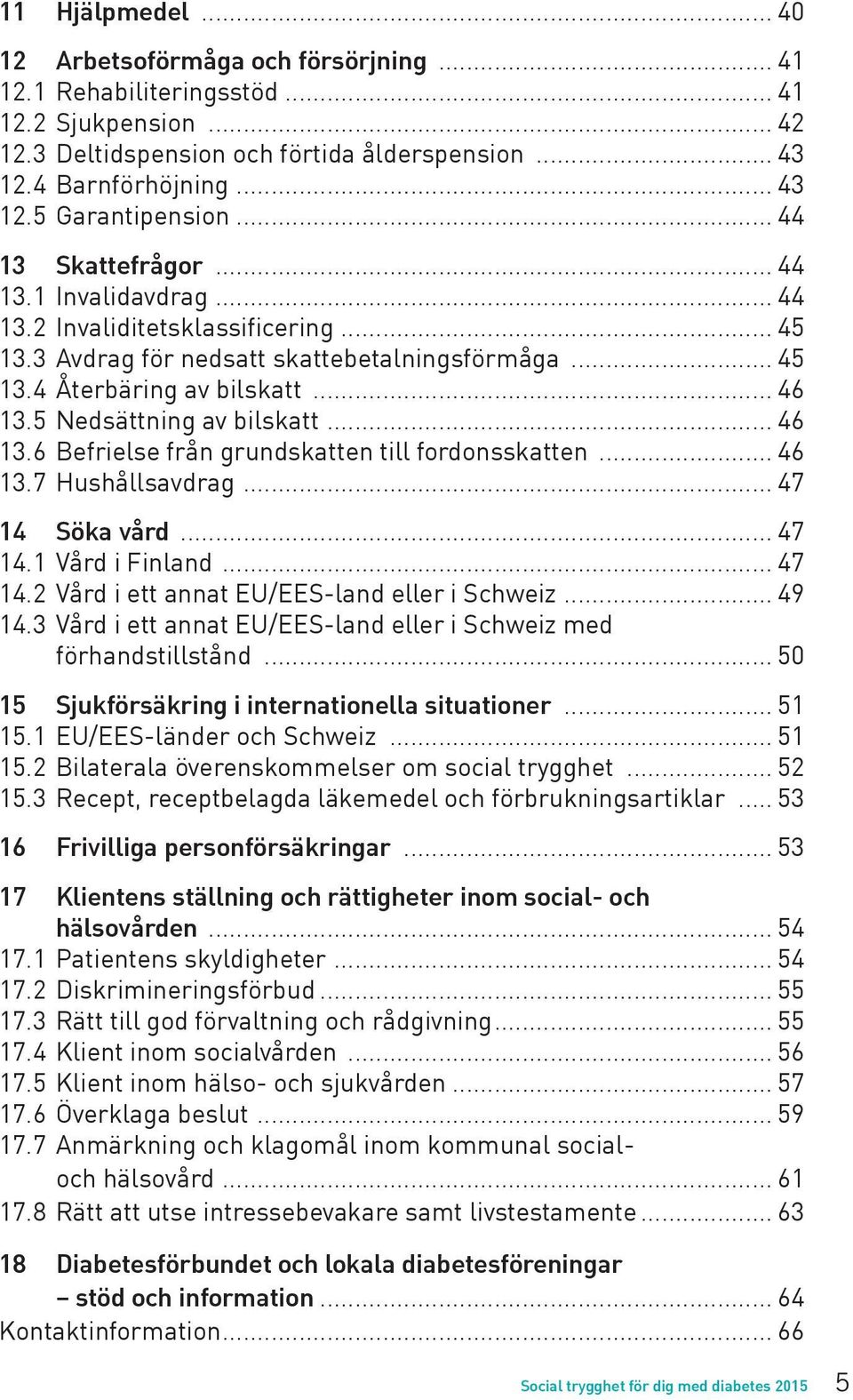5 Nedsättning av bilskatt... 46 13.6 Befrielse från grundskatten till fordonsskatten... 46 13.7 Hushållsavdrag... 47 14 Söka vård... 47 14.1 Vård i Finland... 47 14.2 Vård i ett annat EU/EES-land eller i Schweiz.