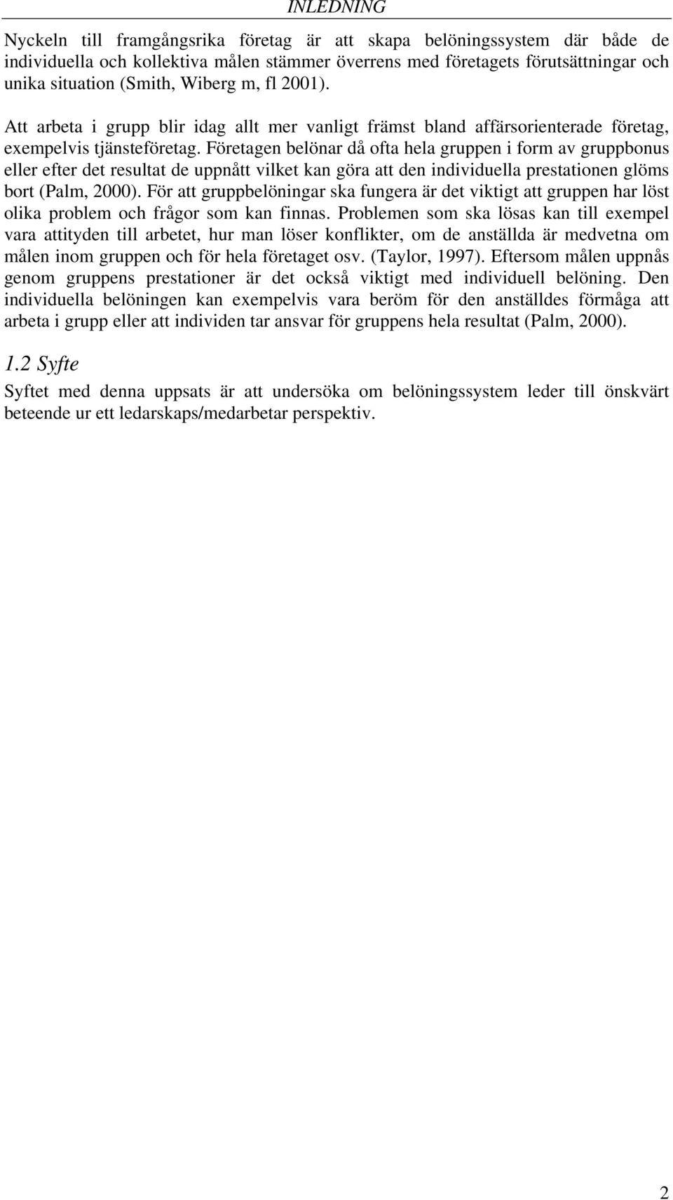 Företagen belönar då ofta hela gruppen i form av gruppbonus eller efter det resultat de uppnått vilket kan göra att den individuella prestationen glöms bort (Palm, 2000).