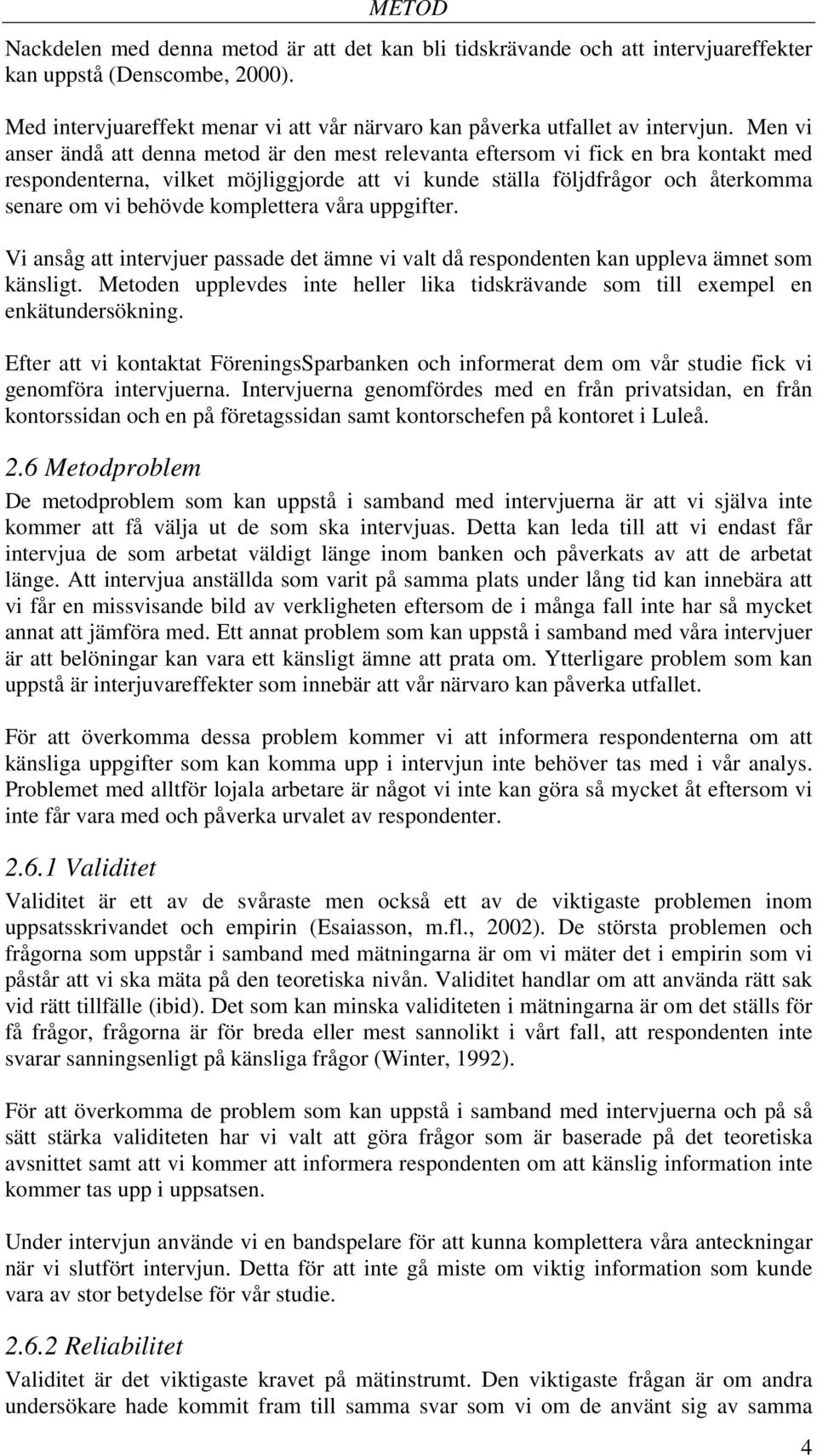Men vi anser ändå att denna metod är den mest relevanta eftersom vi fick en bra kontakt med respondenterna, vilket möjliggjorde att vi kunde ställa följdfrågor och återkomma senare om vi behövde