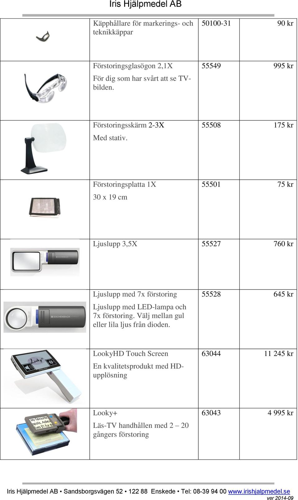 55508 175 kr Förstoringsplatta 1X 30 x 19 cm 55501 75 kr Ljuslupp 3,5X 55527 760 kr Ljuslupp med 7x förstoring Ljuslupp med