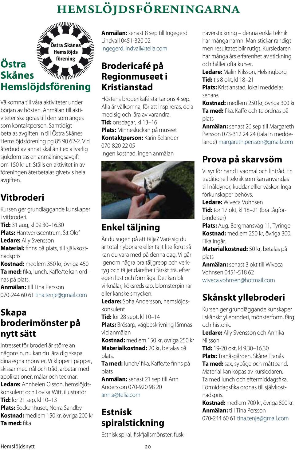 Ställs en aktivitet in av föreningen återbetalas givetvis hela avgiften. Vitbroderi Kursen ger grundläggande kunskaper i vitbroderi. Tid: 31 aug, kl 09.30 16.