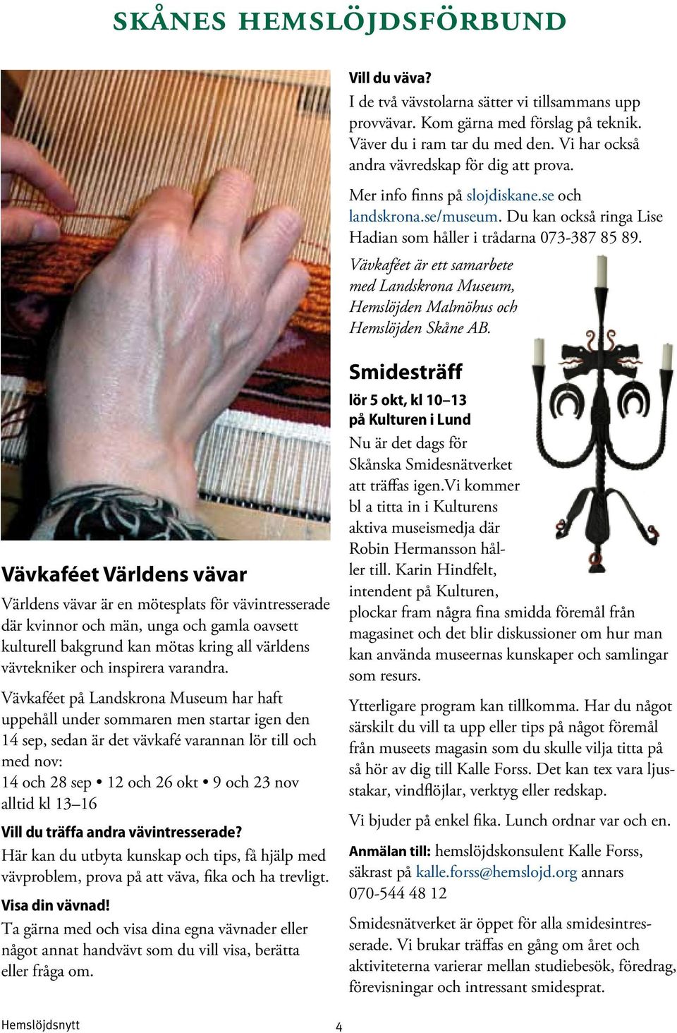 Vävkaféet är ett samarbete med Landskrona Museum, Hemslöjden Malmöhus och Hemslöjden Skåne AB.
