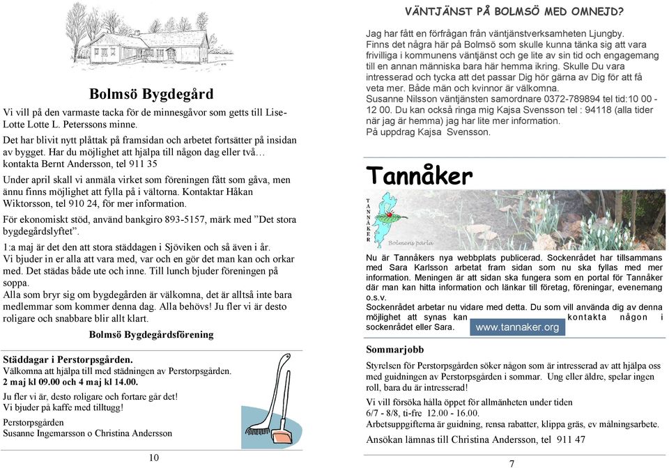 Har du möjlighet att hjälpa till någon dag eller två kontakta Bernt Andersson, tel 911 35 Under april skall vi anmäla virket som föreningen fått som gåva, men ännu finns möjlighet att fylla på i