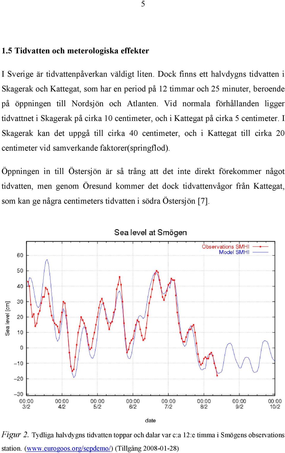Vid normala förhållanden ligger tidvattnet i Skagerak på cirka 10 centimeter, och i Kattegat på cirka 5 centimeter.