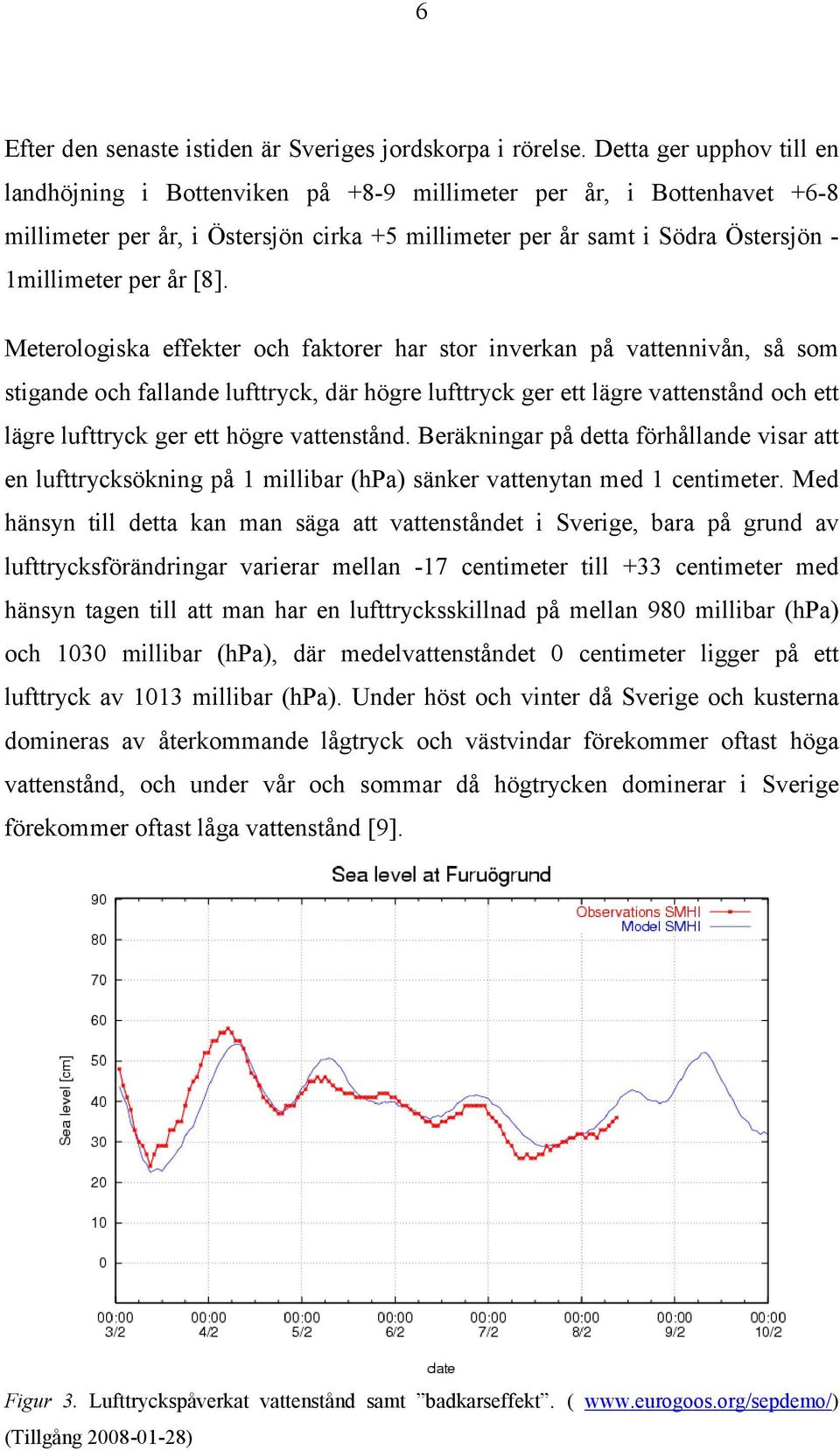 [8]. Meterologiska effekter och faktorer har stor inverkan på vattennivån, så som stigande och fallande lufttryck, där högre lufttryck ger ett lägre vattenstånd och ett lägre lufttryck ger ett högre