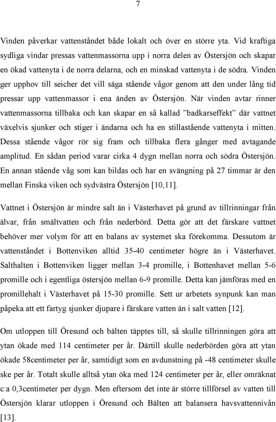 Vinden ger upphov till seicher det vill säga stående vågor genom att den under lång tid pressar upp vattenmassor i ena änden av Östersjön.