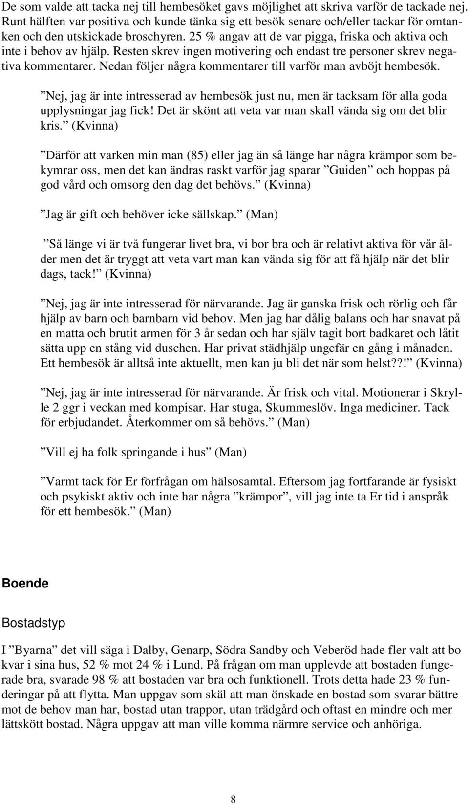 Resten skrev ingen motivering och endast tre personer skrev negativa kommentarer. Nedan följer några kommentarer till varför man avböjt hembesök.
