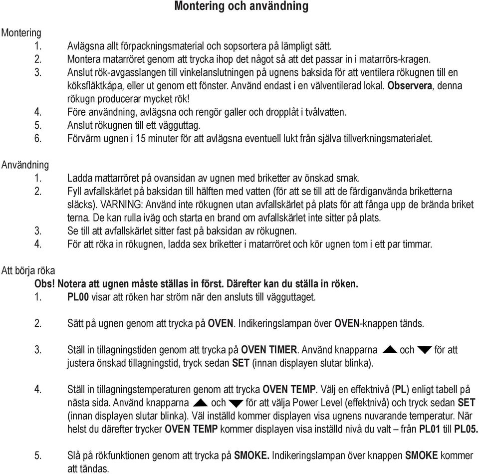 Observera, denna rökugn producerar mycket rök! 4. Före användning, avlägsna och rengör galler och dropplåt i tvålvatten. 5. Anslut rökugnen till ett vägguttag. 6.