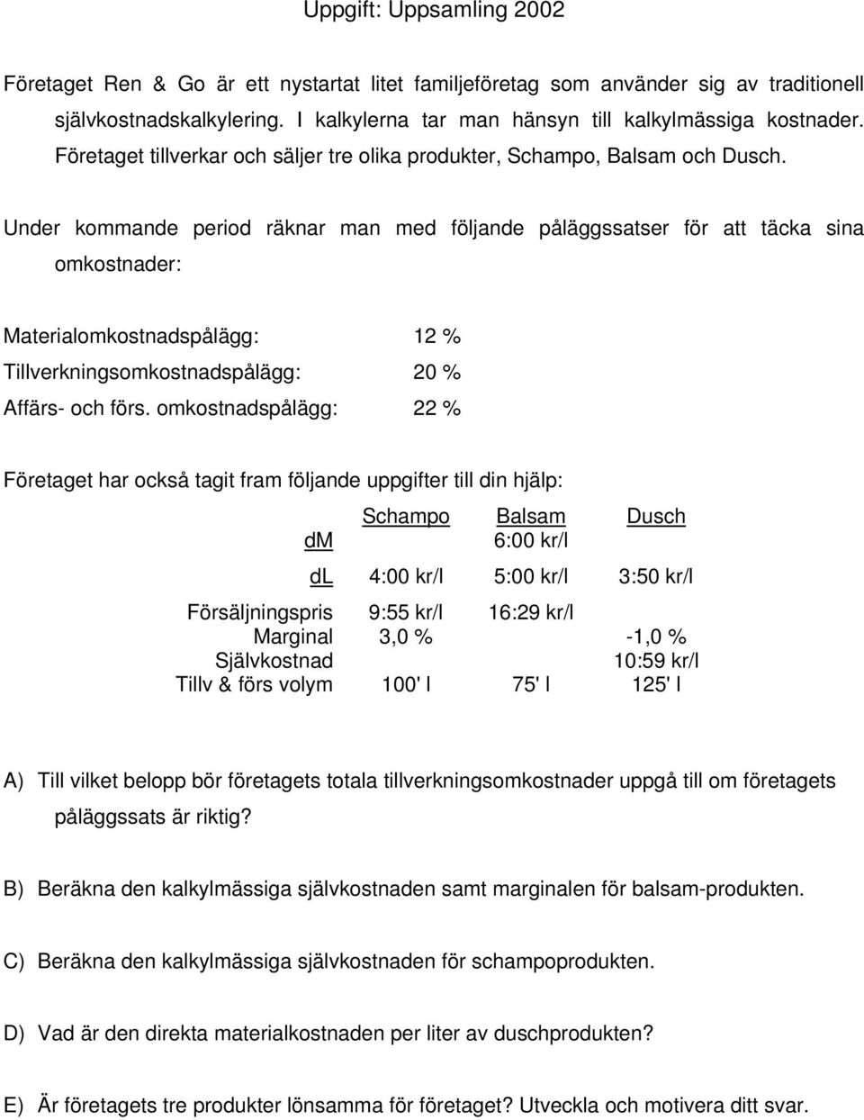 Under kommande period räknar man med följande påläggssatser för att täcka sina omkostnader: Materialomkostnadspålägg: 12 % Tillverkningsomkostnadspålägg: 20 % Affärs- och förs.