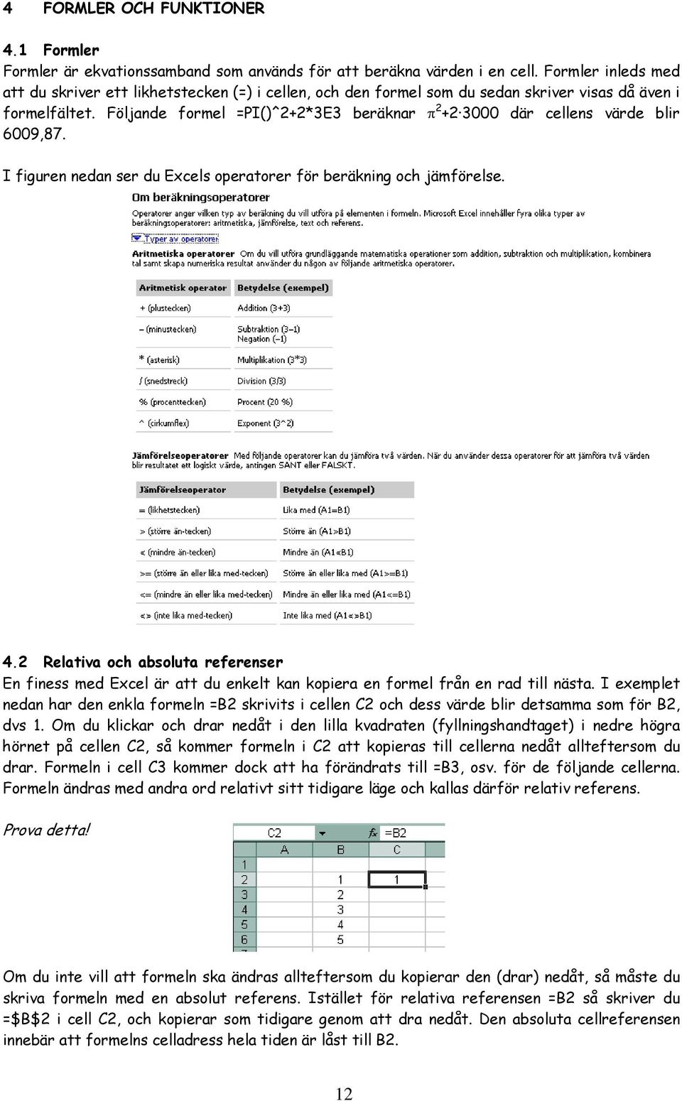 Följande formel =PI()^2+2*3E3 beräknar π 2 +2 3000 där cellens värde blir 6009,87. I figuren nedan ser du Excels operatorer för beräkning och jämförelse. 4.
