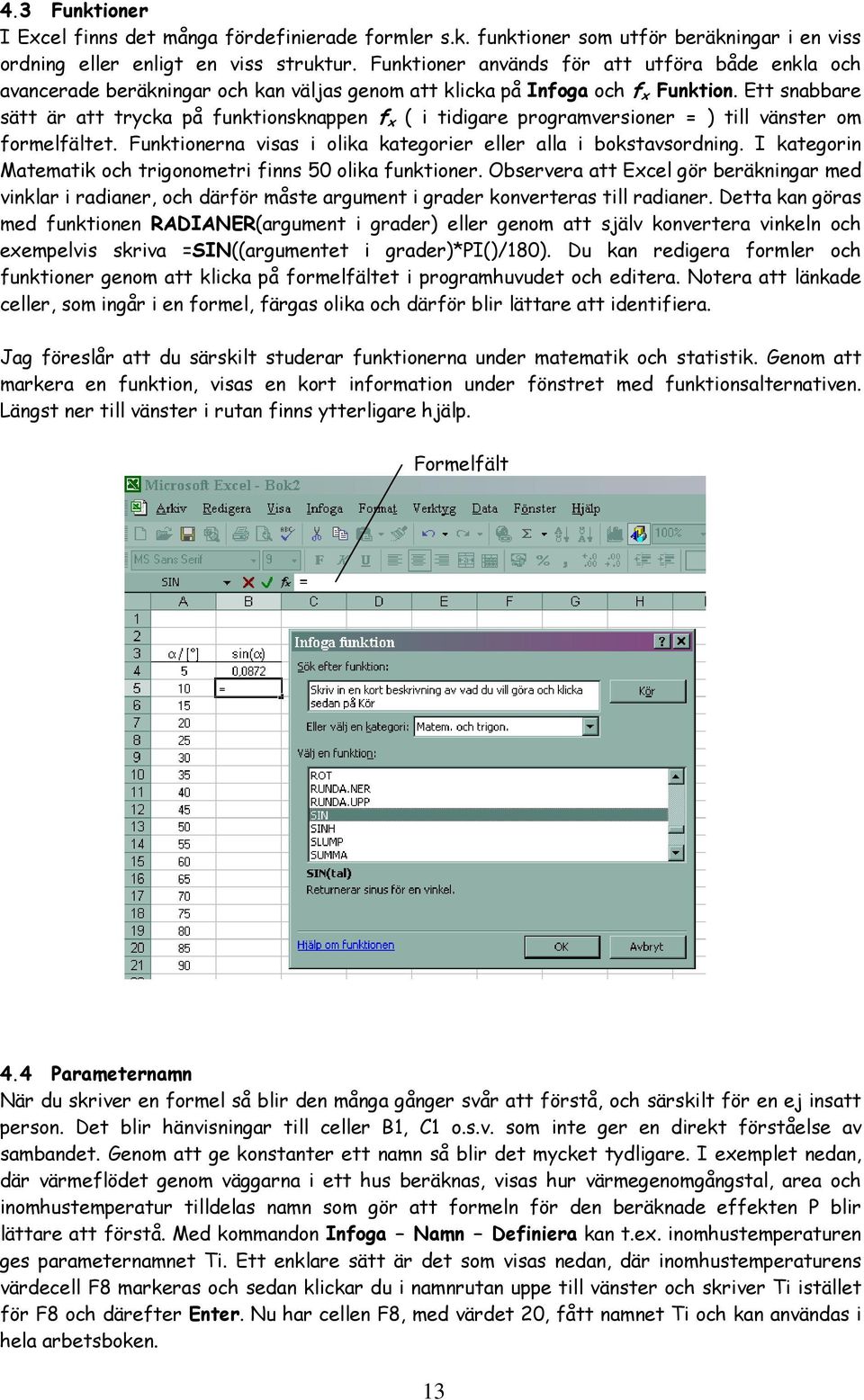 Ett snabbare sätt är att trycka på funktionsknappen f x ( i tidigare programversioner = ) till vänster om formelfältet. Funktionerna visas i olika kategorier eller alla i bokstavsordning.