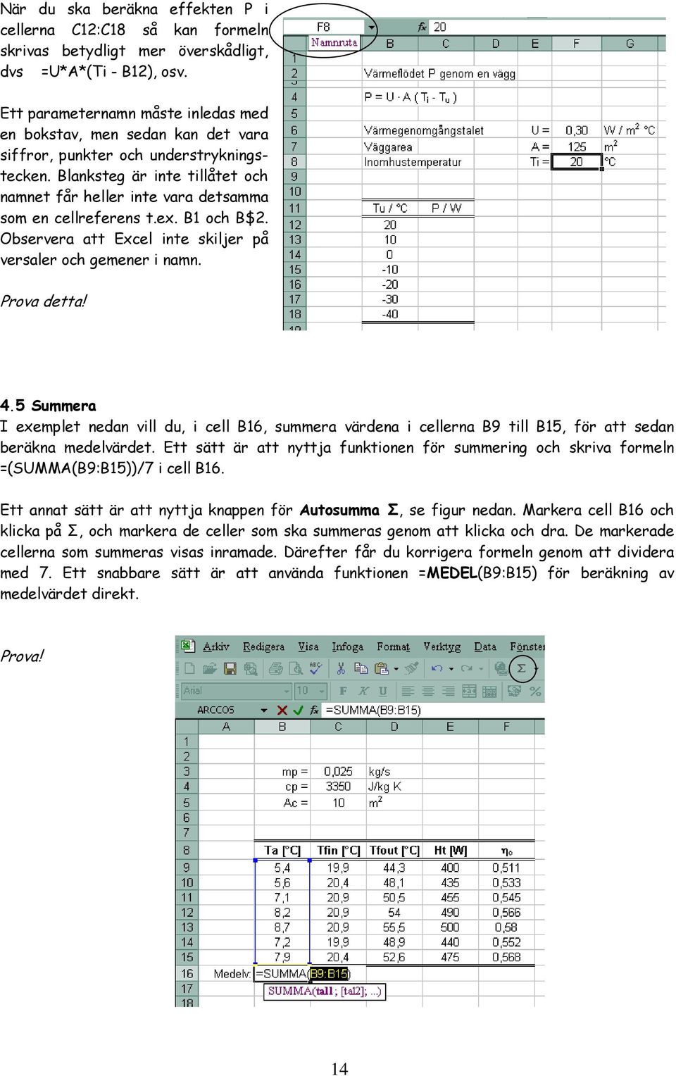 Blanksteg är inte tillåtet och namnet får heller inte vara detsamma som en cellreferens t.ex. B1 och B$2. Observera att Excel inte skiljer på versaler och gemener i namn. Prova detta! 4.