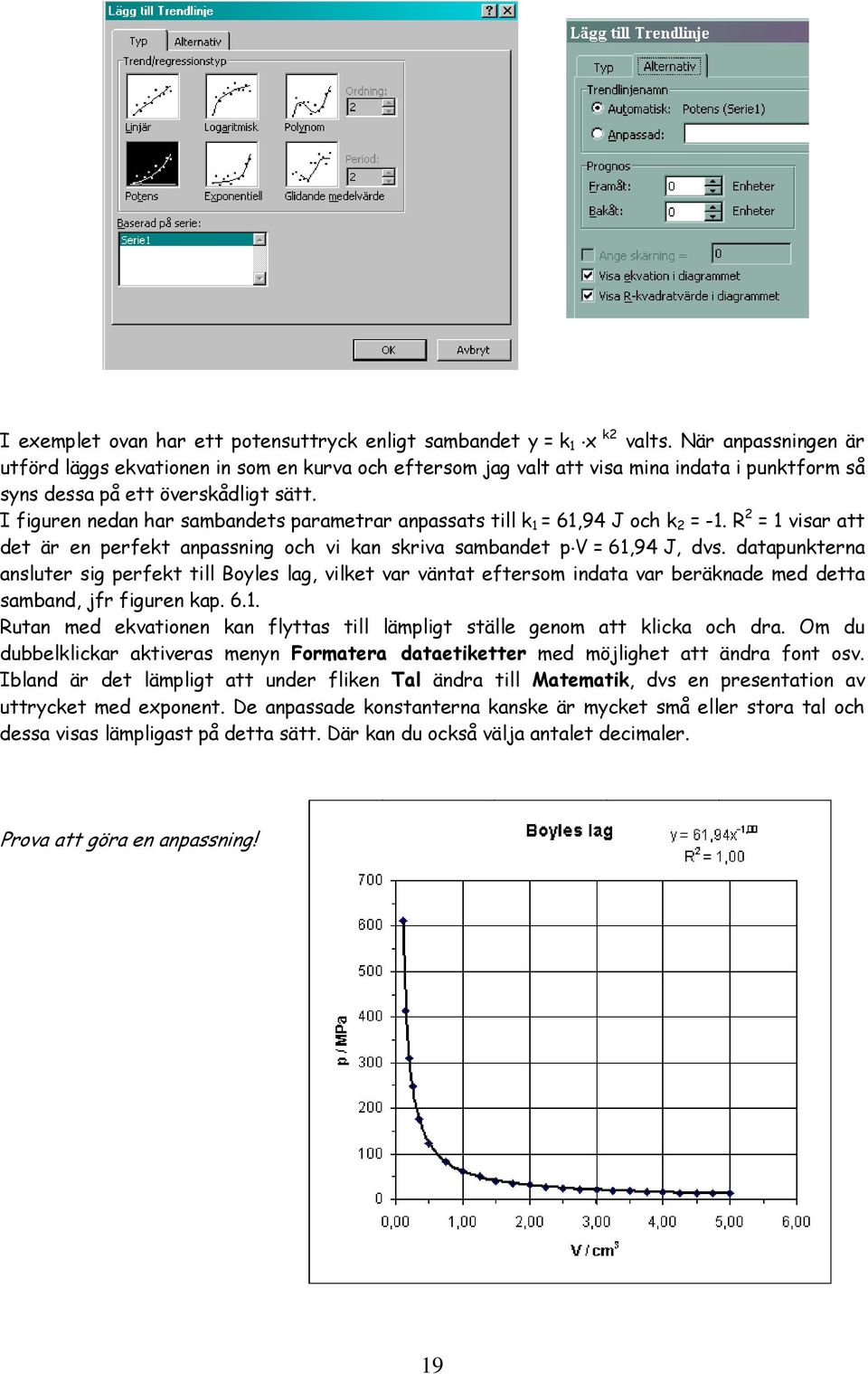 I figuren nedan har sambandets parametrar anpassats till k 1 = 61,94 J och k 2 = -1. R 2 = 1 visar att det är en perfekt anpassning och vi kan skriva sambandet p V = 61,94 J, dvs.