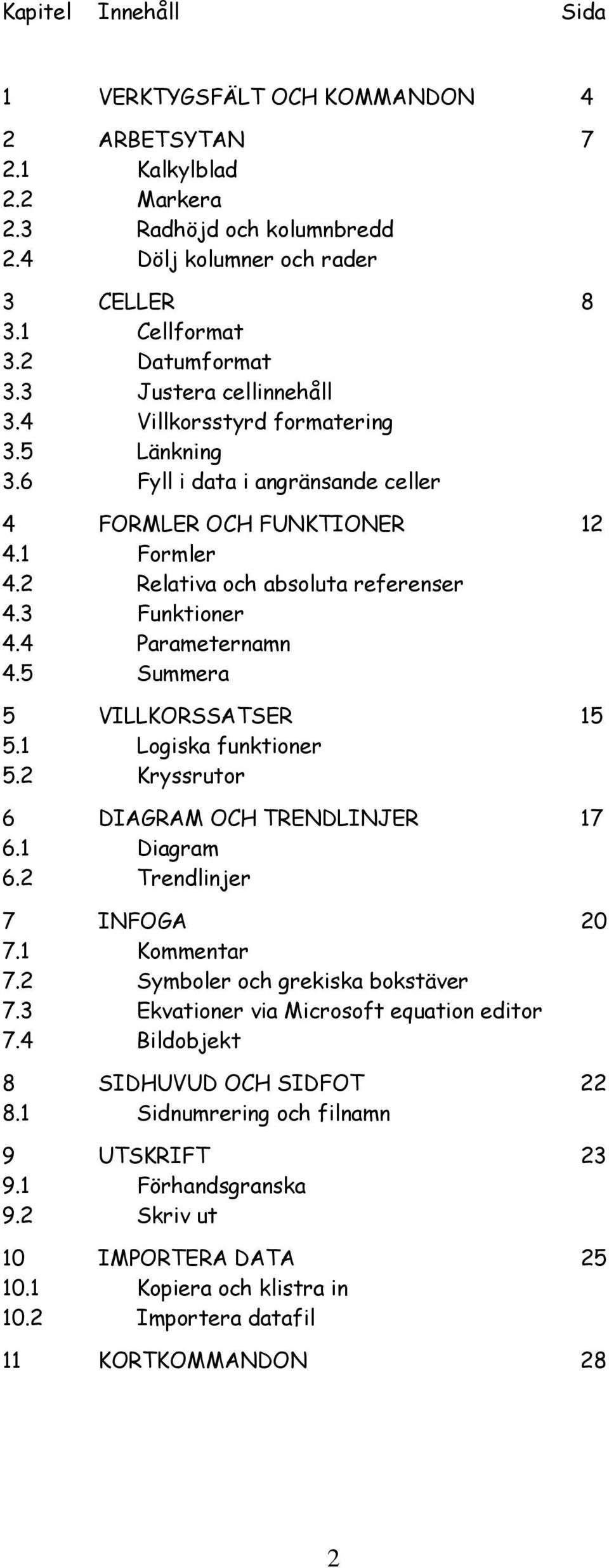 4 Parameternamn 4.5 Summera 5 VILLKORSSATSER 15 5.1 Logiska funktioner 5.2 Kryssrutor 6 DIAGRAM OCH TRENDLINJER 17 6.1 Diagram 6.2 Trendlinjer 7 INFOGA 20 7.1 Kommentar 7.