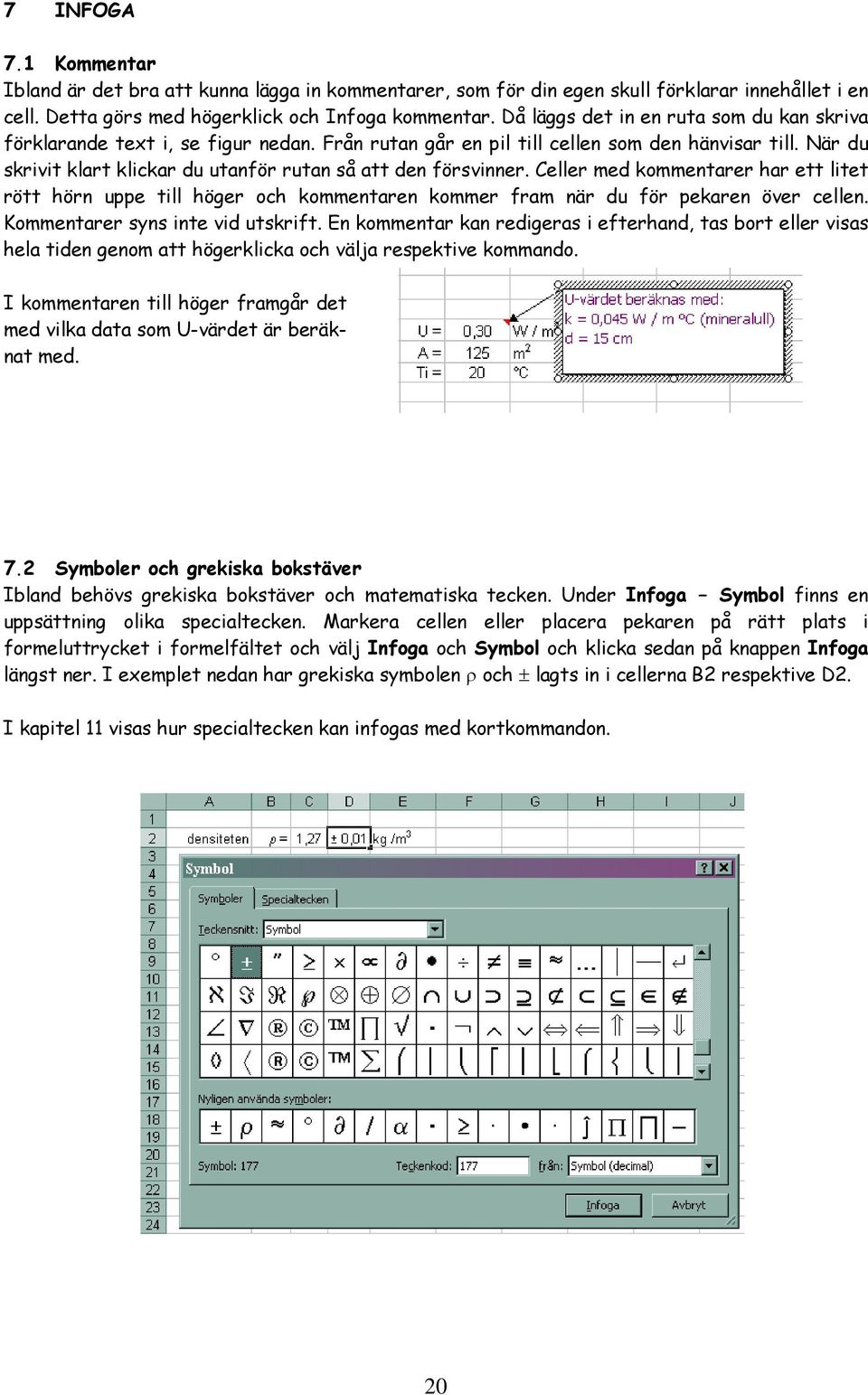 När du skrivit klart klickar du utanför rutan så att den försvinner. Celler med kommentarer har ett litet rött hörn uppe till höger och kommentaren kommer fram när du för pekaren över cellen.