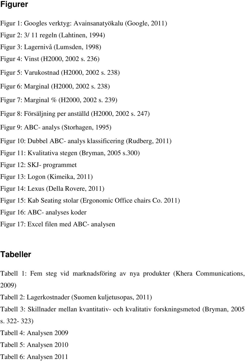 247) Figur 9: ABC- analys (Storhagen, 1995) Figur 10: Dubbel ABC- analys klassificering (Rudberg, 2011) Figur 11: Kvalitativa stegen (Bryman, 2005 s.