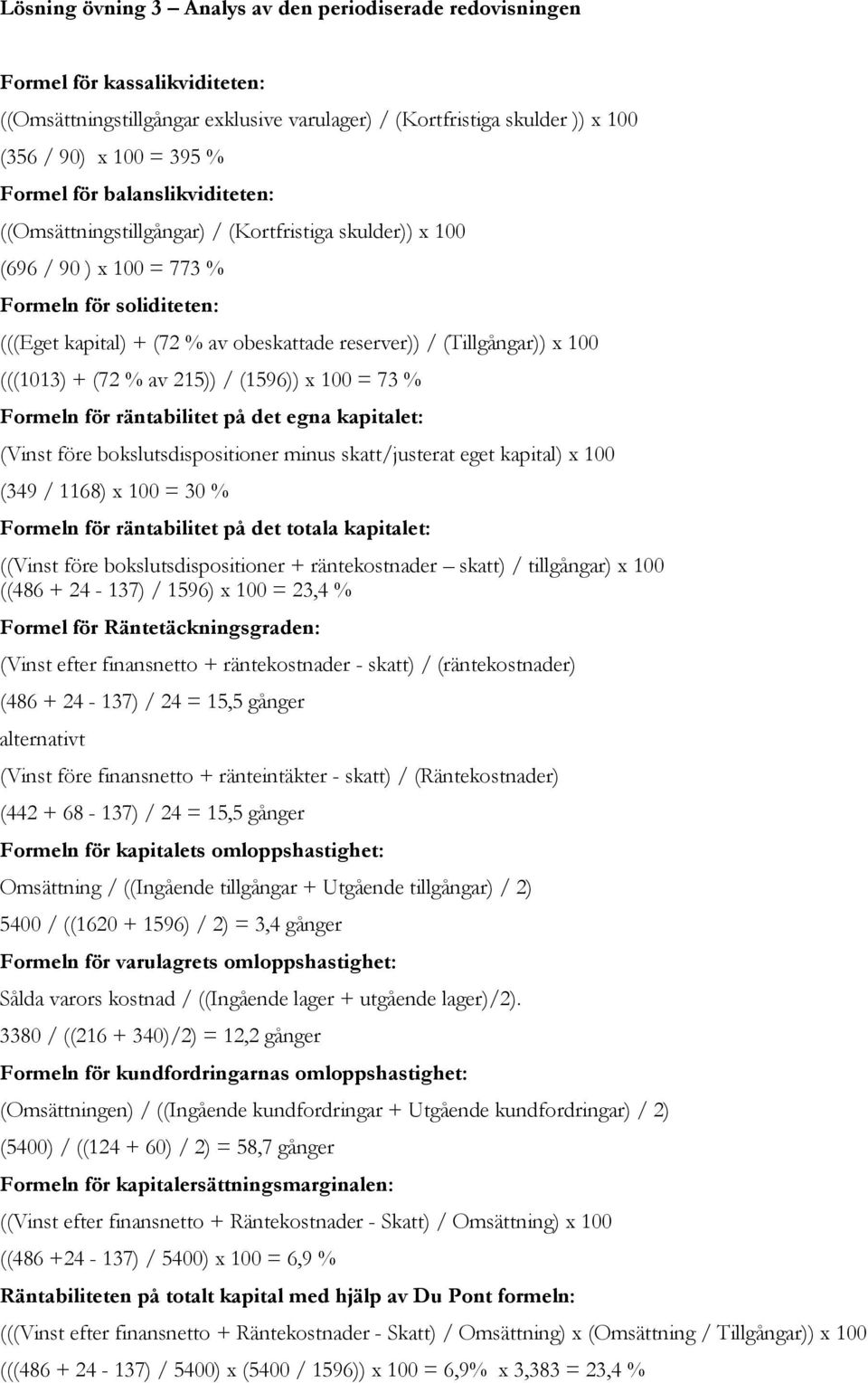 x 100 (((1013) + (72 % av 215)) / (1596)) x 100 = 73 % Formeln för räntabilitet på det egna kapitalet: (Vinst före bokslutsdispositioner minus skatt/justerat eget kapital) x 100 (349 / 1168) x 100 =