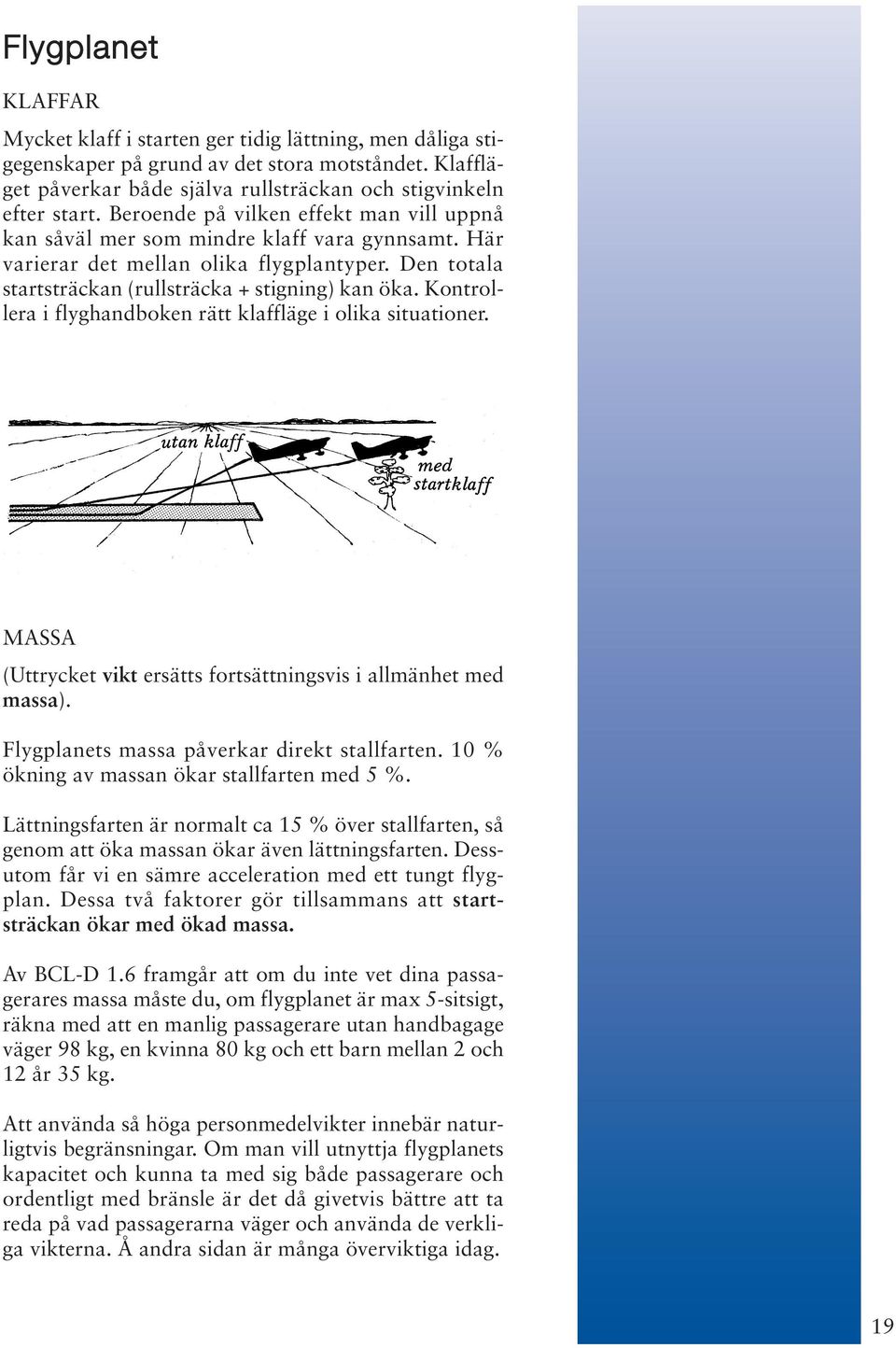 Kontrollera i flyghandboken rätt klaffläge i olika situationer. MASSA (Uttrycket vikt ersätts fortsättningsvis i allmänhet med massa). Flygplanets massa påverkar direkt stallfarten.