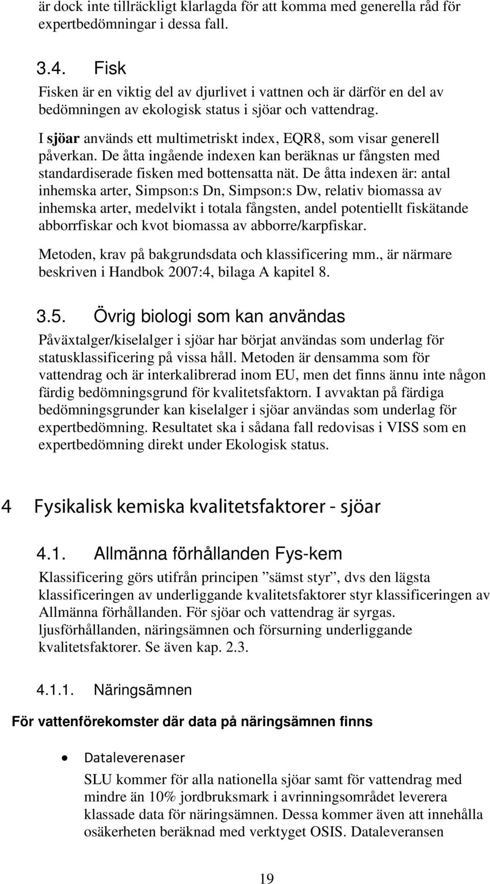 I sjöar används ett multimetriskt index, EQR8, som visar generell påverkan. De åtta ingående indexen kan beräknas ur fångsten med standardiserade fisken med bottensatta nät.