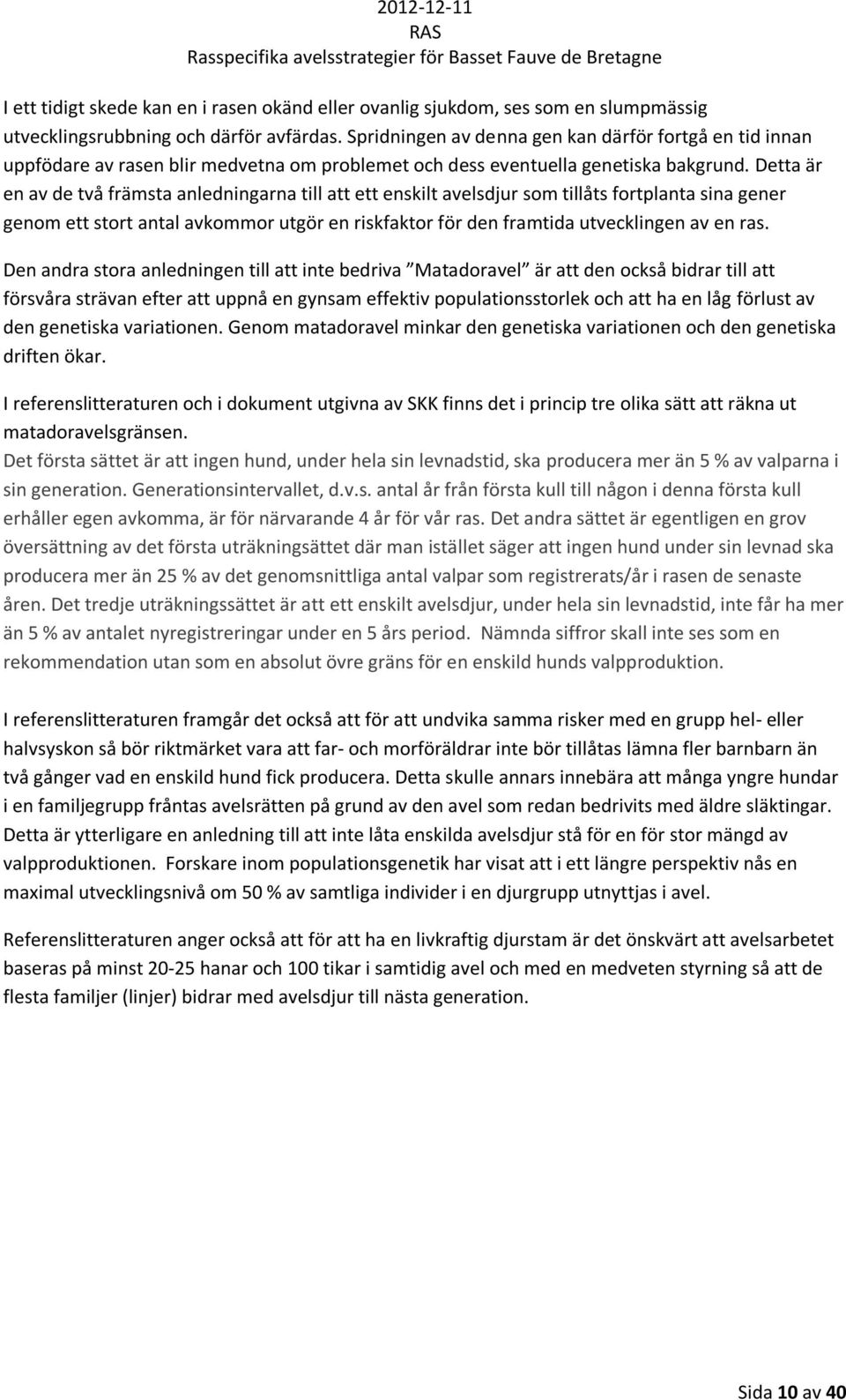 Detta är en av de två främsta anledningarna till att ett enskilt avelsdjur som tillåts fortplanta sina gener genom ett stort antal avkommor utgör en riskfaktor för den framtida utvecklingen av en ras.