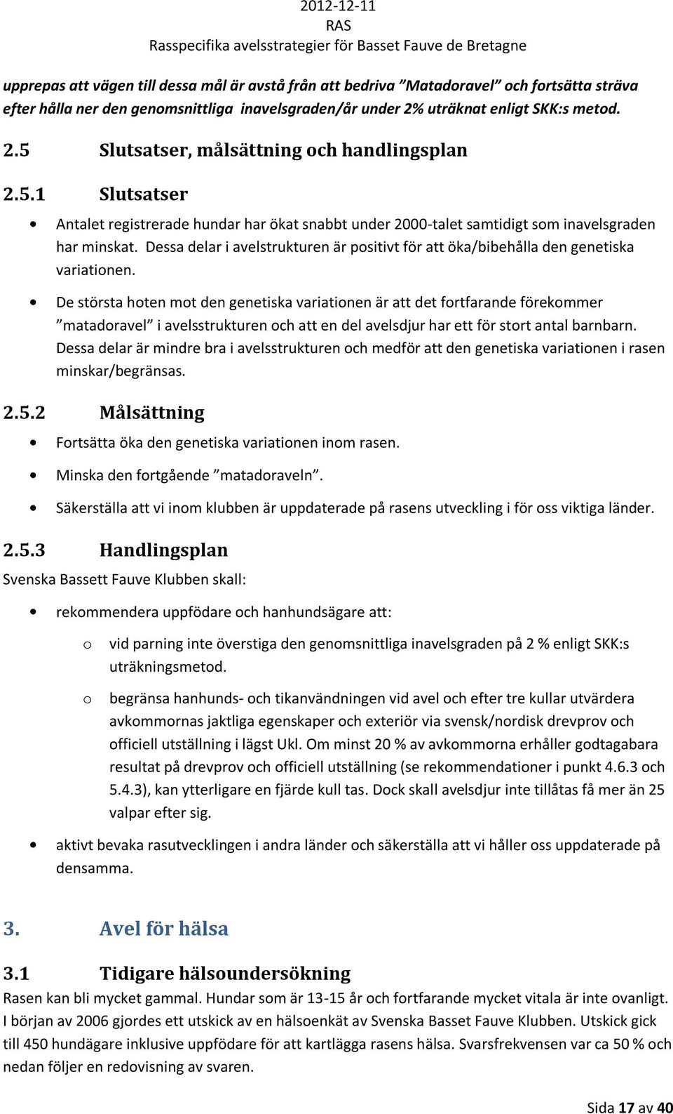 De största hoten mot den genetiska variationen är att det fortfarande förekommer matadoravel i avelsstrukturen och att en del avelsdjur har ett för stort antal barnbarn.