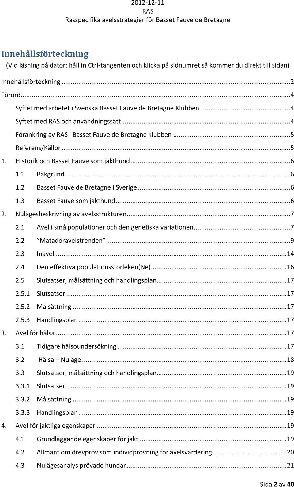 Historik och Basset Fauve som jakthund...6 1.1 Bakgrund...6 1.2 Basset Fauve de Bretagne i Sverige...6 1.3 Basset Fauve som jakthund...6 2. Nulägesbeskrivning av avelsstrukturen...7 2.