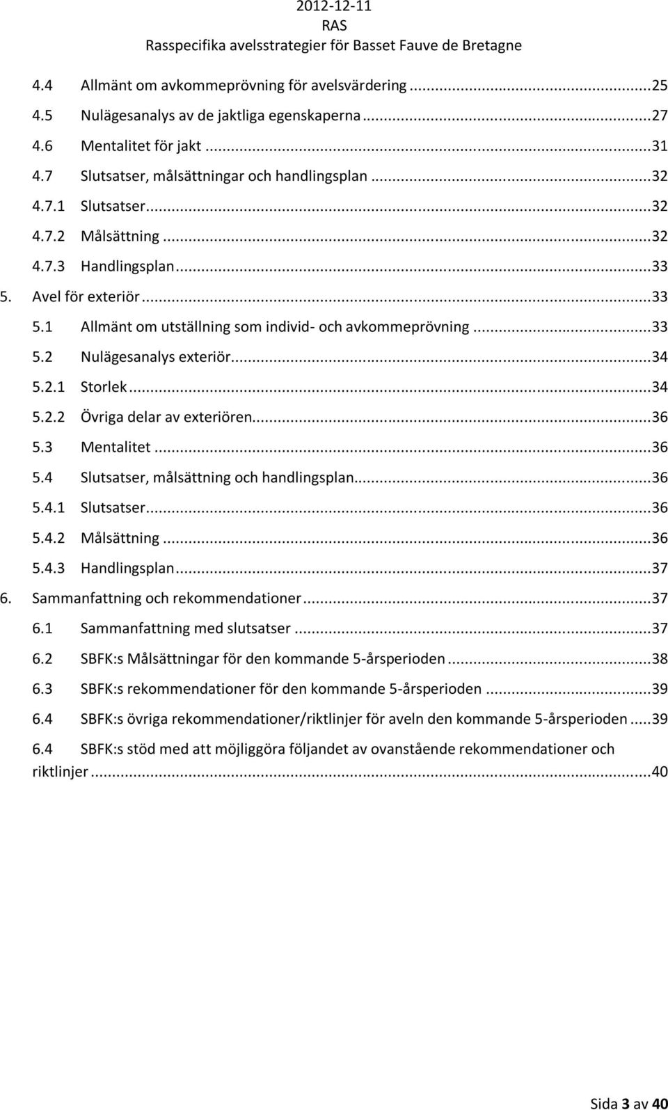 .. 34 5.2.2 Övriga delar av exteriören... 36 5.3 Mentalitet... 36 5.4 Slutsatser, målsättning och handlingsplan... 36 5.4.1 Slutsatser... 36 5.4.2 Målsättning... 36 5.4.3 Handlingsplan... 37 6.