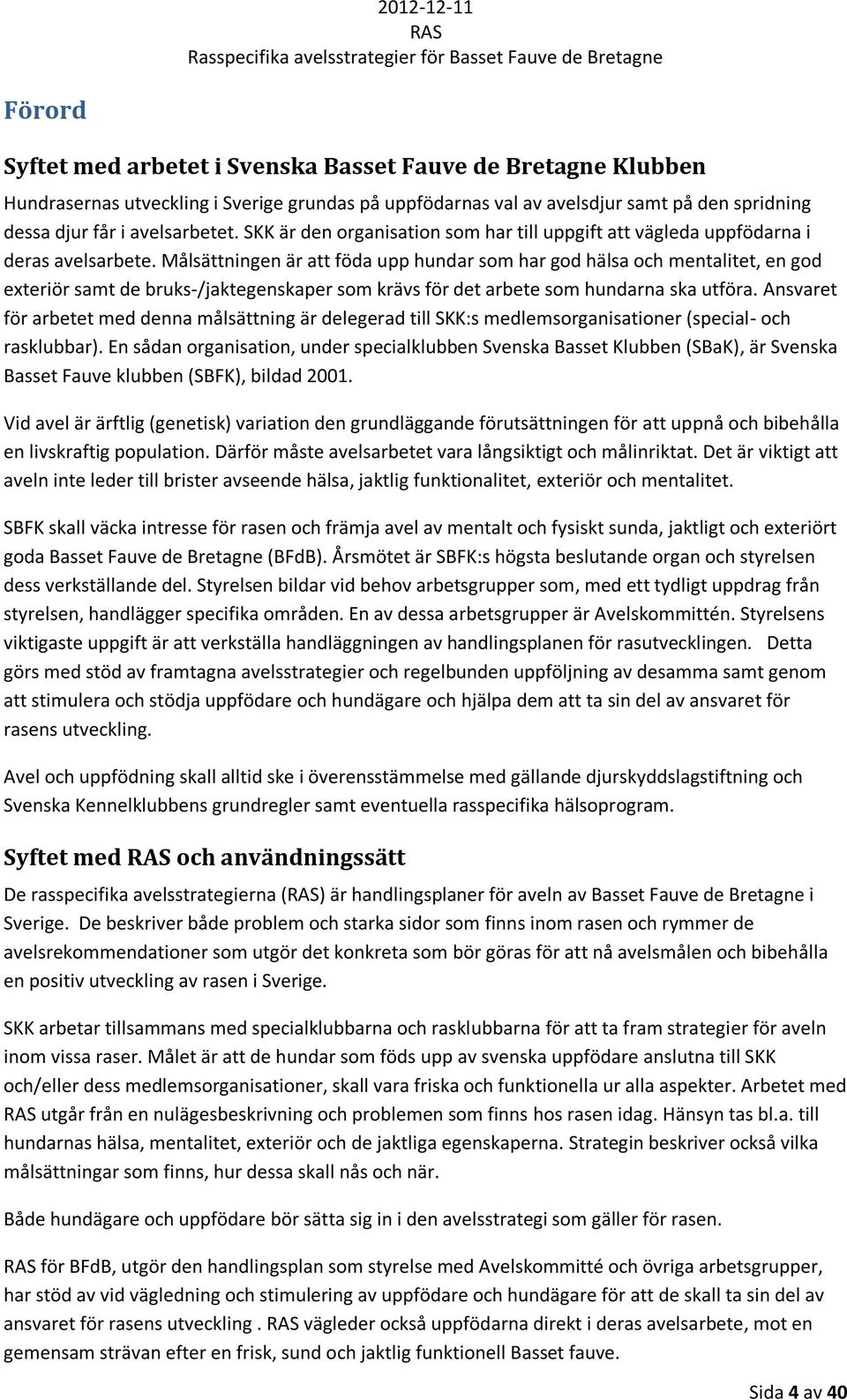 Målsättningen är att föda upp hundar som har god hälsa och mentalitet, en god exteriör samt de bruks-/jaktegenskaper som krävs för det arbete som hundarna ska utföra.