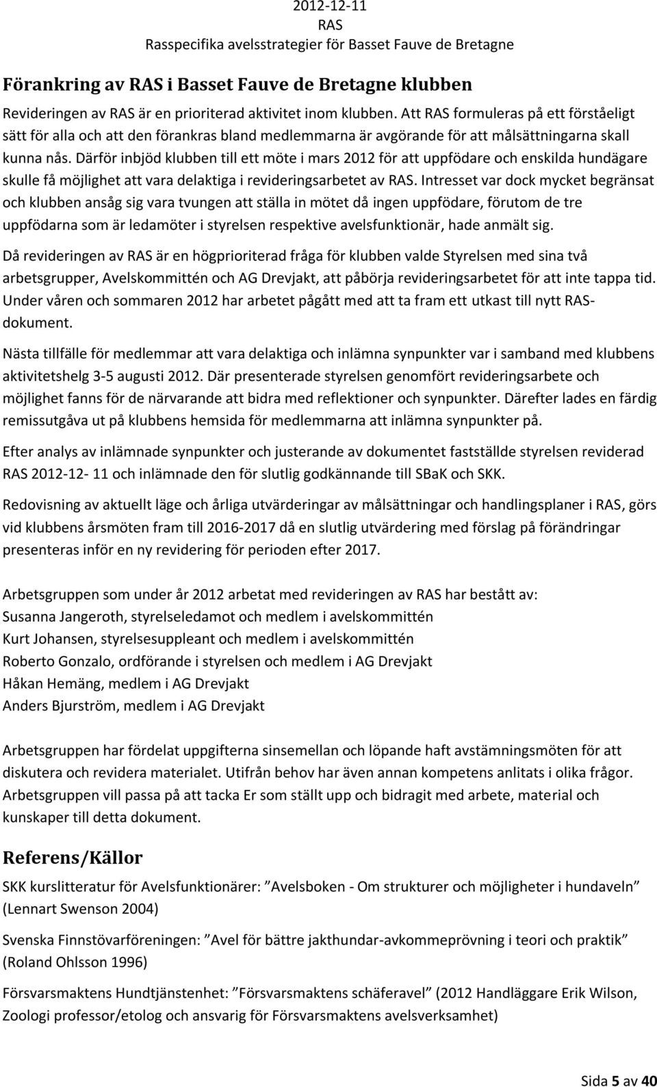 Därför inbjöd klubben till ett möte i mars 212 för att uppfödare och enskilda hundägare skulle få möjlighet att vara delaktiga i revideringsarbetet av.