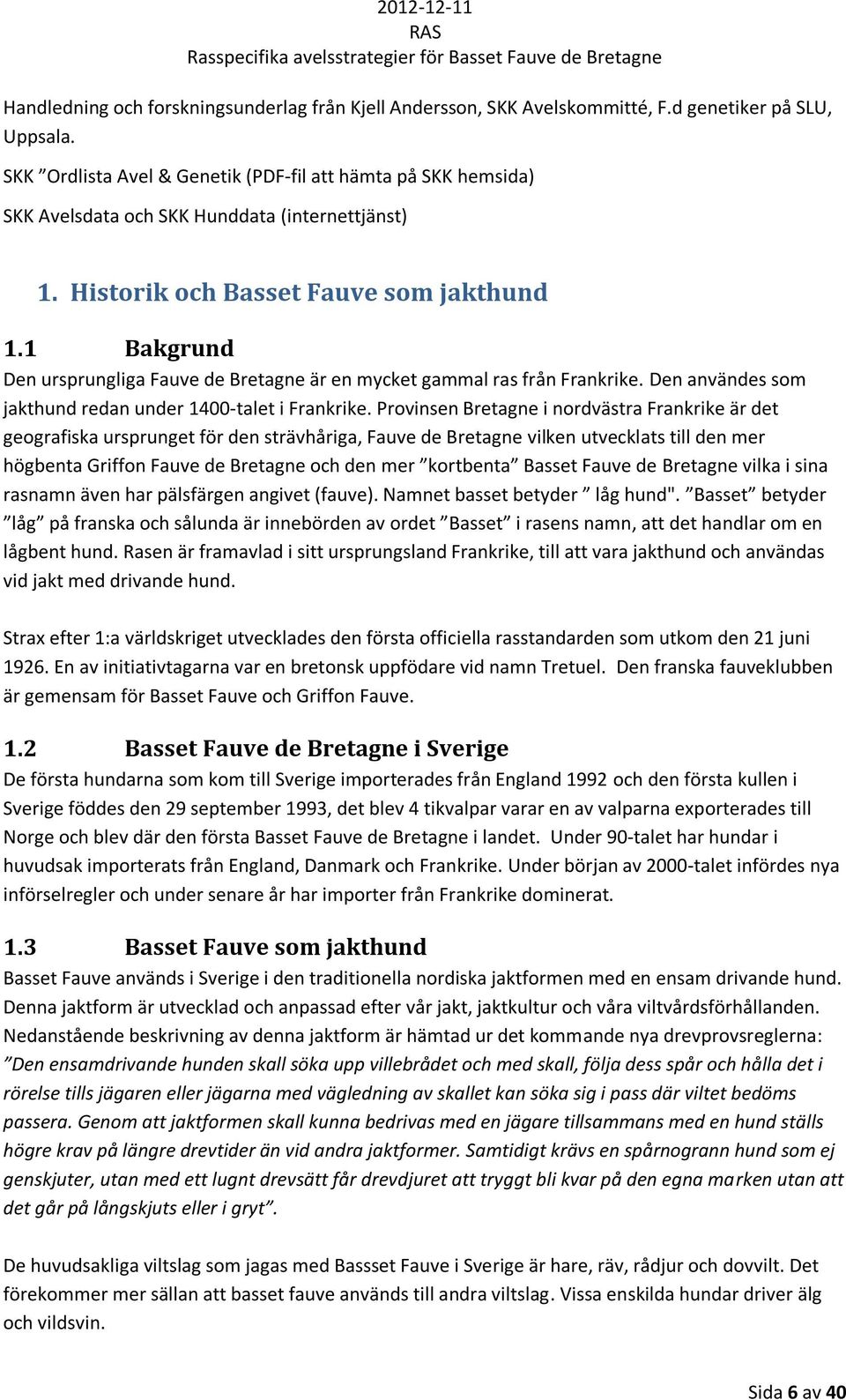 1 Bakgrund Den ursprungliga Fauve de Bretagne är en mycket gammal ras från Frankrike. Den användes som jakthund redan under 14-talet i Frankrike.